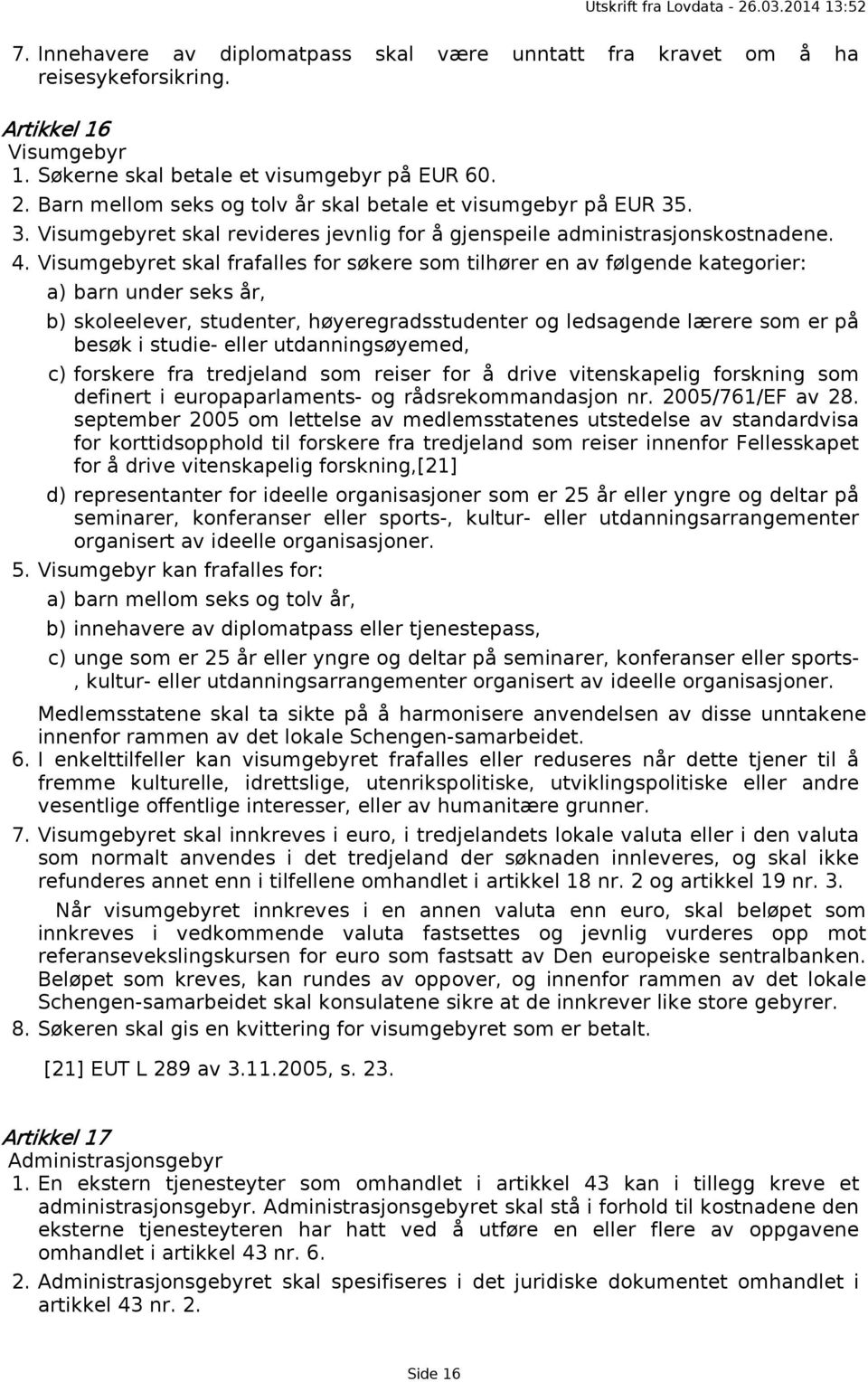 Visumgebyret skal frafalles for søkere som tilhører en av følgende kategorier: a) barn under seks år, b) skoleelever, studenter, høyeregradsstudenter og ledsagende lærere som er på besøk i studie-