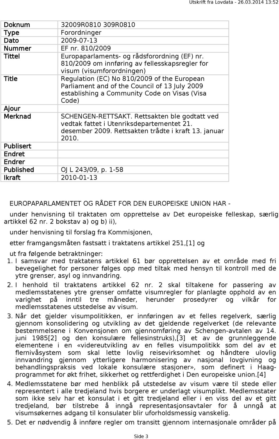 on Visas (Visa Code) Ajour Merknad SCHENGEN-RETTSAKT. Rettsakten ble godtatt ved vedtak fattet i Utenriksdepartementet 21. desember 2009. Rettsakten trådte i kraft 13. januar 2010.