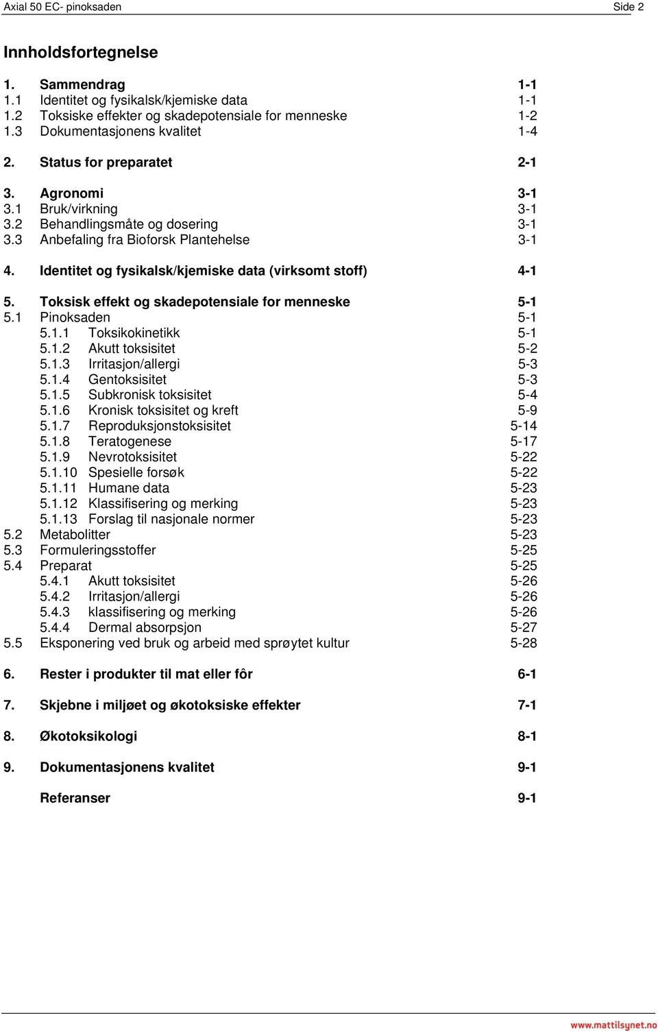 Identitet og fysikalsk/kjemiske data (virksomt stoff) 4-1 5. Toksisk effekt og skadepotensiale for menneske 5-1 5.1 Pinoksaden 5-1 5.1.1 Toksikokinetikk 5-1 5.1.2 Akutt toksisitet 5-2 5.1.3 Irritasjon/allergi 5-3 5.