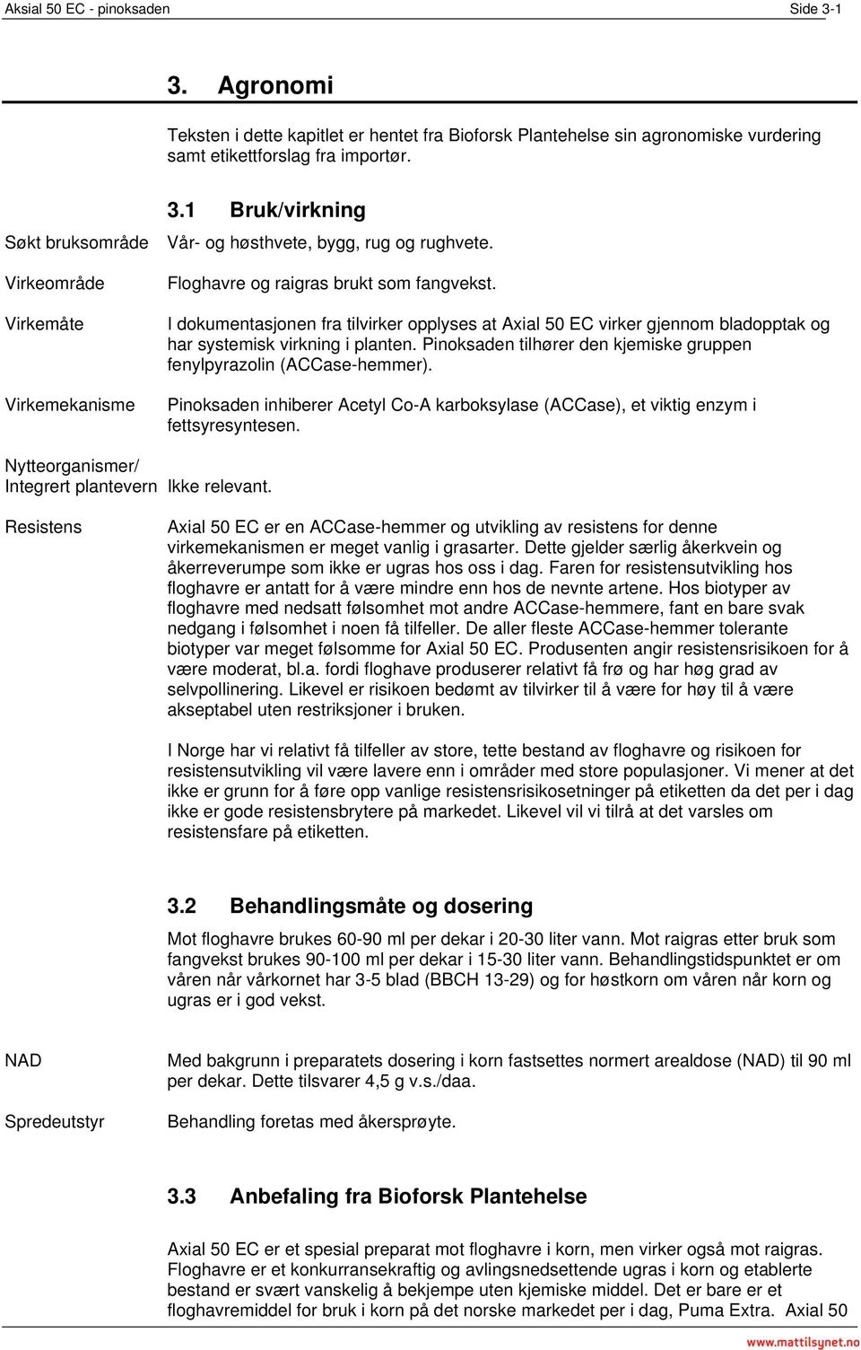 I dokumentasjonen fra tilvirker opplyses at Axial 50 EC virker gjennom bladopptak og har systemisk virkning i planten. Pinoksaden tilhører den kjemiske gruppen fenylpyrazolin (ACCase-hemmer).