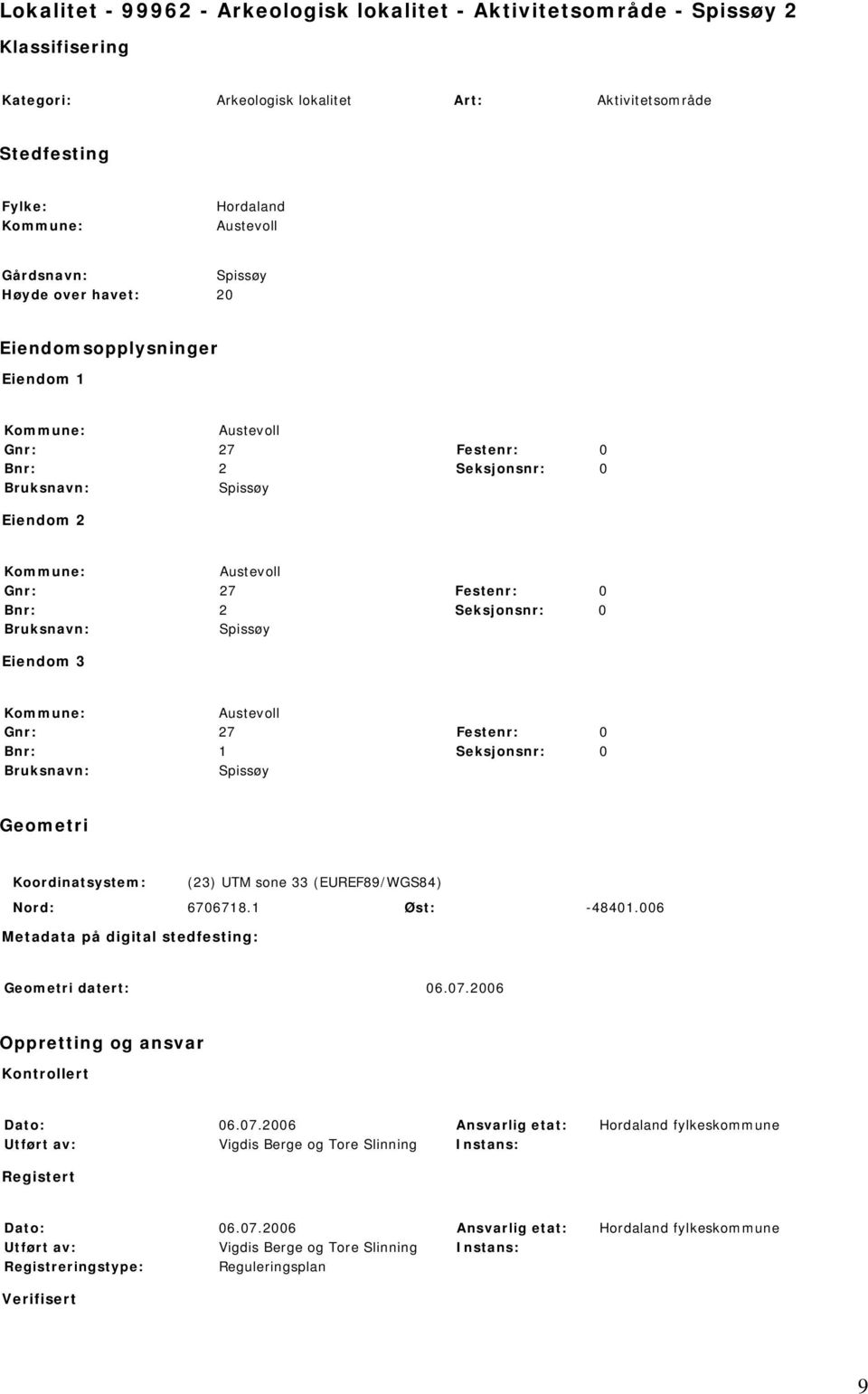 Bnr: 2 Seksjonsnr: 0 Bruksnavn: Spissøy Eiendom 3 Kommune: Austevoll Gnr: 27 Festenr: 0 Bnr: 1 Seksjonsnr: 0 Bruksnavn: Spissøy Geometri Koordinatsystem: (23) UTM sone 33 (EUREF89/WGS84) Nord: