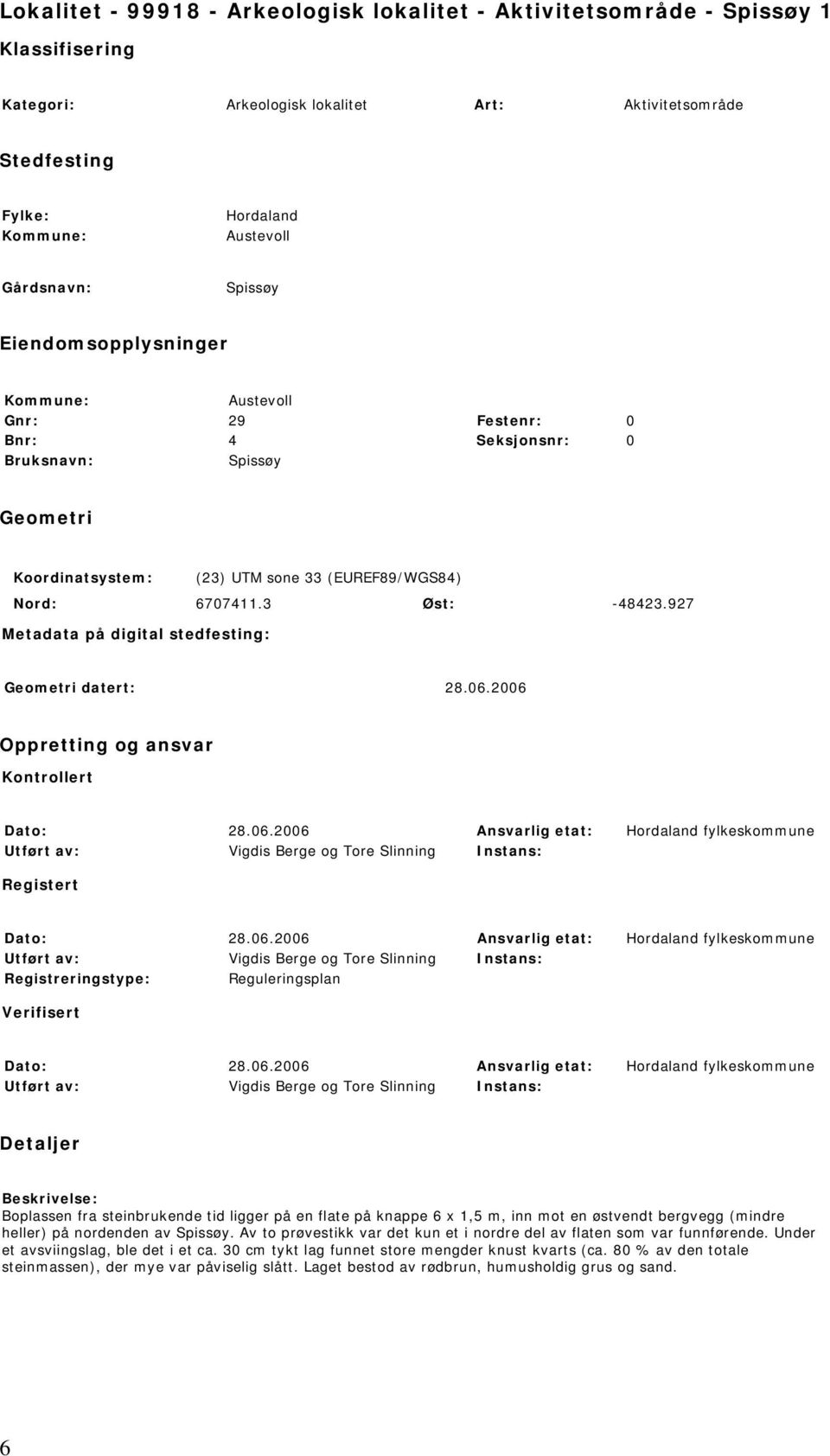 3 Øst: -48423.927 Metadata på digital stedfesting: Geometri datert: 28.06.2006 Oppretting og ansvar Kontrollert Dato: 28.06.2006 Ansvarlig etat: Hordaland fylkeskommune Utført av: Vigdis Berge og Tore Slinning Instans: Registert Dato: 28.