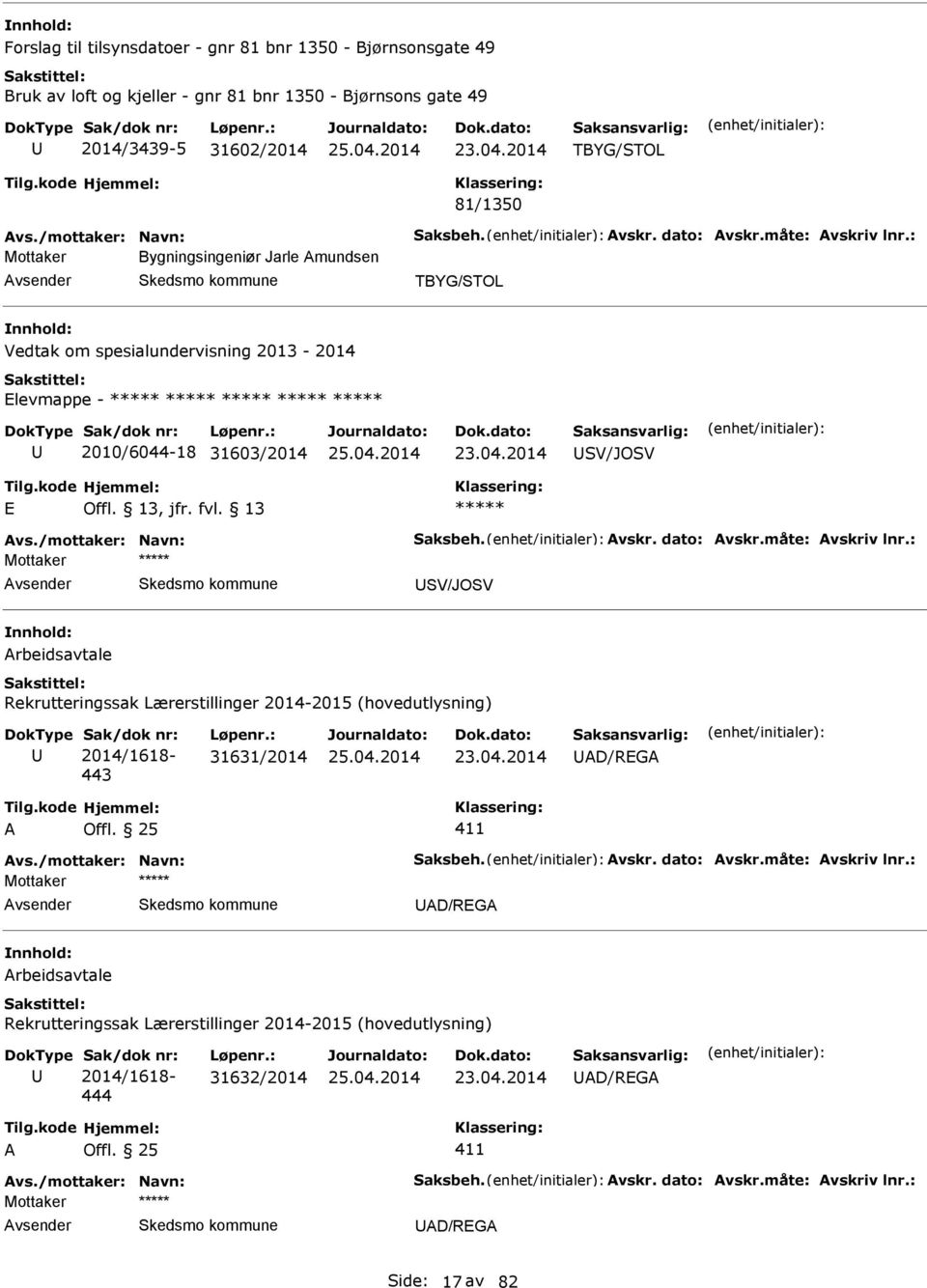 måte: vskriv lnr.: SV/JOSV rbeidsavtale Rekrutteringssak Lærerstillinger 2014-2015 (hovedutlysning) 2014/1618-443 31631/2014 D/REG 411 vs./mottaker: Navn: Saksbeh. vskr. dato: vskr.måte: vskriv lnr.: D/REG rbeidsavtale Rekrutteringssak Lærerstillinger 2014-2015 (hovedutlysning) 2014/1618-444 31632/2014 D/REG 411 vs.