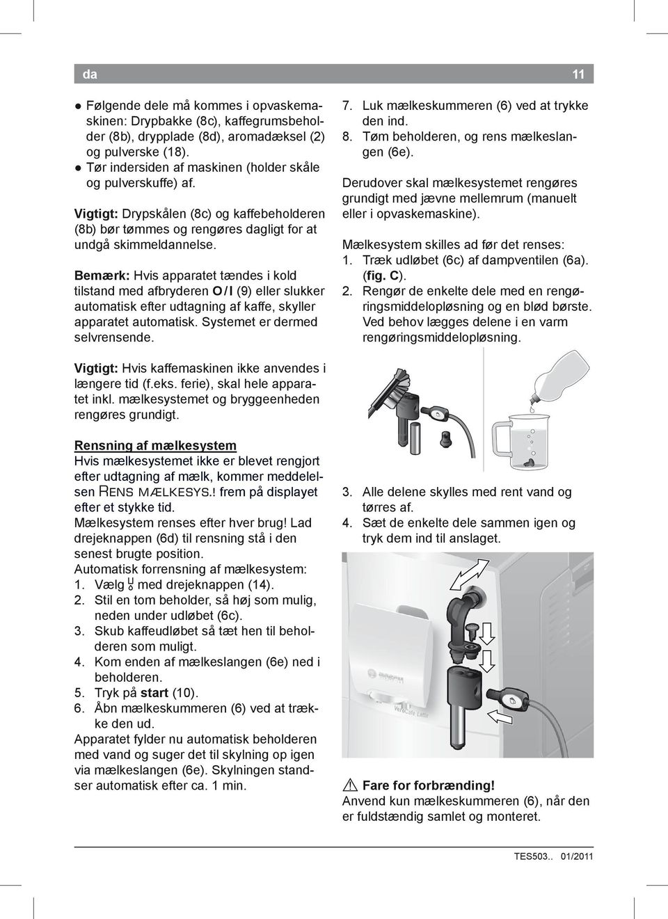 Bemærk: Hvis apparatet tændes i kold tilstand med afbryderen O / I (9) eller slukker automatisk efter udtagning af kaffe, skyller apparatet automatisk. Systemet er dermed selvrensende. 11 7.