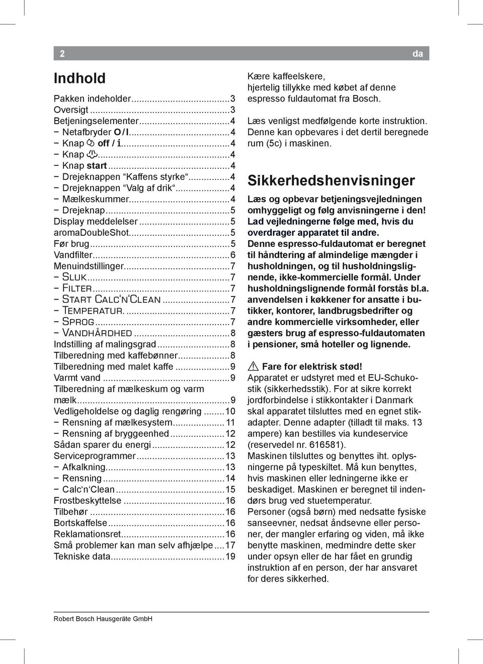 ..7 Vandhårdhed...8 Indstilling af malingsgrad...8 Tilberedning med kaffebønner...8 Tilberedning med malet kaffe...9 Varmt vand...9 Tilberedning af mælkeskum og varm mælk.