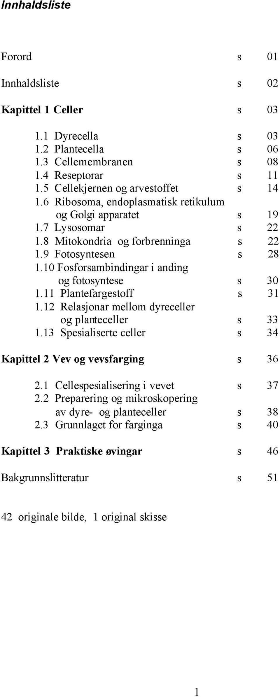 10 Fosforsambindingar i anding og fotosyntese s 30 1.11 Plantefargestoff s 31 1.12 Relasjonar mellom dyreceller og planteceller s 33 1.