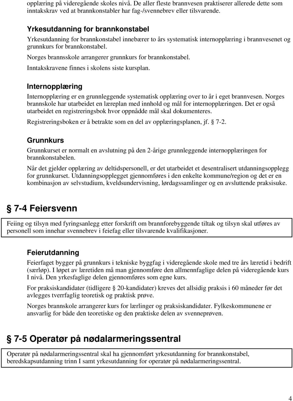 Norges brannsskole arrangerer grunnkurs for brannkonstabel. Inntakskravene finnes i skolens siste kursplan.