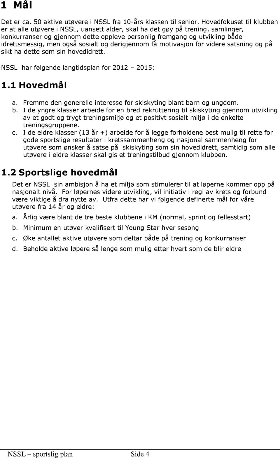 også sosialt og derigjennom få motivasjon for videre satsning og på sikt ha dette som sin hovedidrett. NSSL har følgende langtidsplan for 2012 2015: 1.1 Hovedmål a.