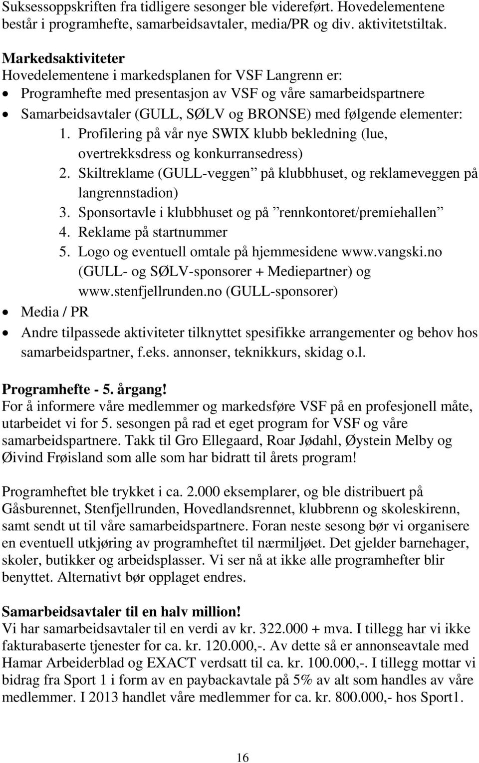 elementer: 1. Profilering på vår nye SWIX klubb bekledning (lue, overtrekksdress og konkurransedress) 2. Skiltreklame (GULL-veggen på klubbhuset, og reklameveggen på langrennstadion) 3.