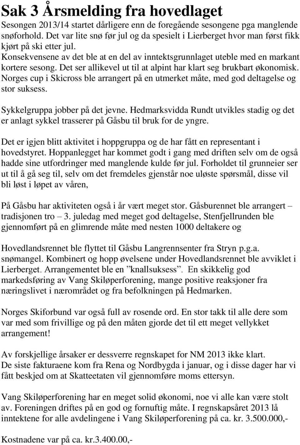 Det ser allikevel ut til at alpint har klart seg brukbart økonomisk. Norges cup i Skicross ble arrangert på en utmerket måte, med god deltagelse og stor suksess. Sykkelgruppa jobber på det jevne.