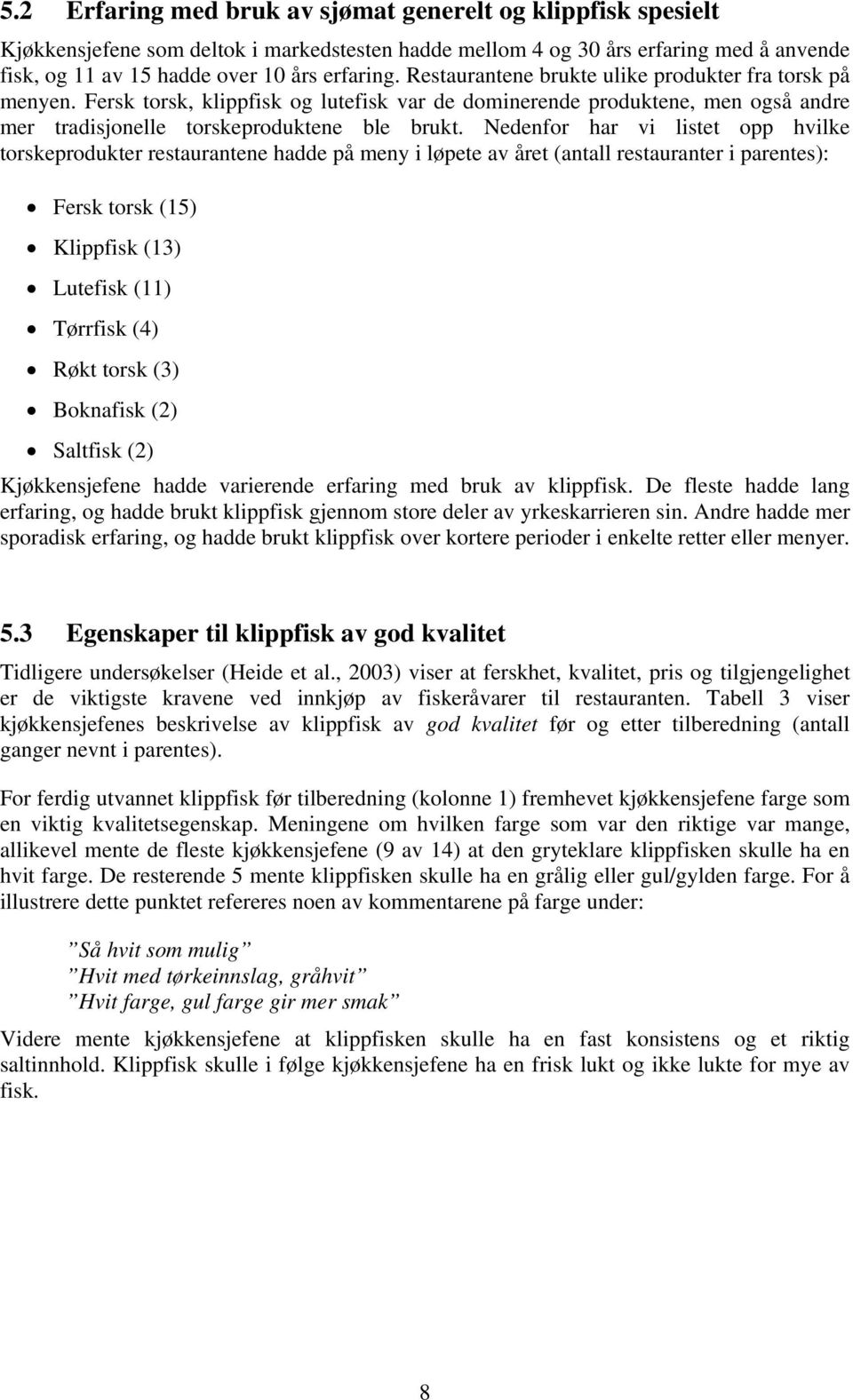 Nedenfor har vi listet opp hvilke torskeprodukter restaurantene hadde på meny i løpete av året (antall restauranter i parentes): Fersk torsk (15) Klippfisk (13) Lutefisk (11) Tørrfisk (4) Røkt torsk