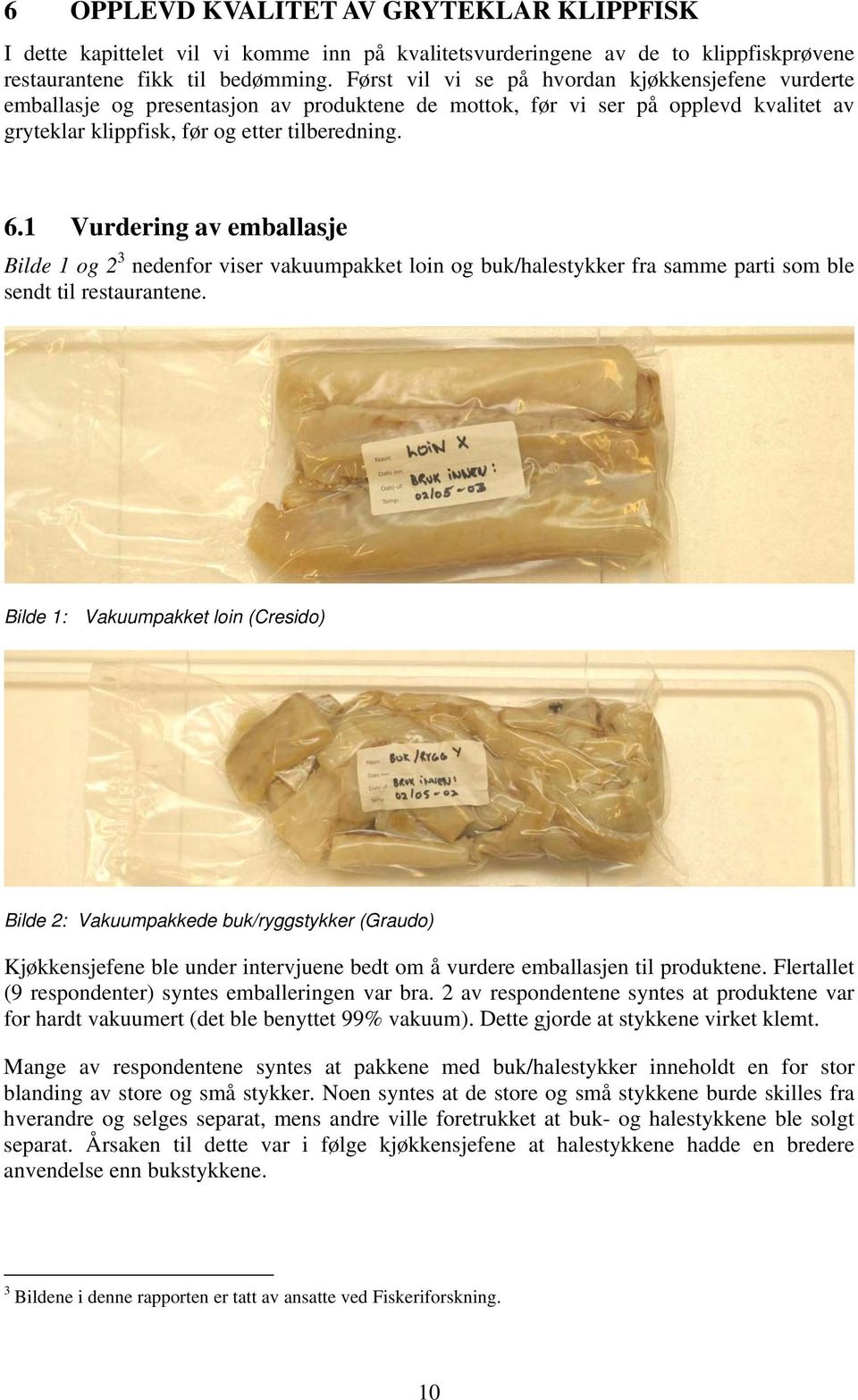 1 Vurdering av emballasje Bilde 1 og 2 3 nedenfor viser vakuumpakket loin og buk/halestykker fra samme parti som ble sendt til restaurantene.