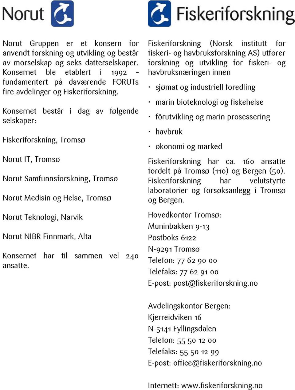 Konsernet består i dag av følgende selskaper: Fiskeriforskning, Tromsø Norut IT, Tromsø Norut Samfunnsforskning, Tromsø Norut Medisin og Helse, Tromsø Norut Teknologi, Narvik Norut NIBR Finnmark,