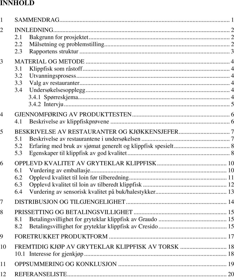 1 Beskrivelse av klippfiskprøvene... 6 5 BESKRIVELSE AV RESTAURANTER OG KJØKKENSJEFER... 7 5.1 Beskrivelse av restaurantene i undersøkelsen... 7 5.2 Erfaring med bruk av sjømat generelt og klippfisk spesielt.