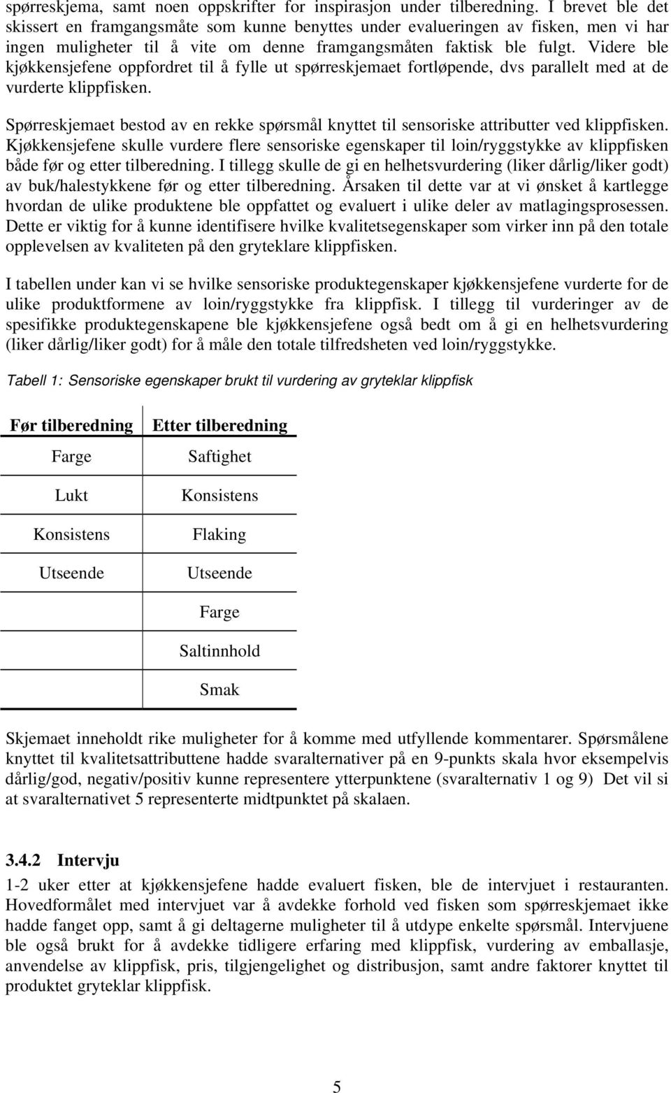 Videre ble kjøkkensjefene oppfordret til å fylle ut spørreskjemaet fortløpende, dvs parallelt med at de vurderte klippfisken.