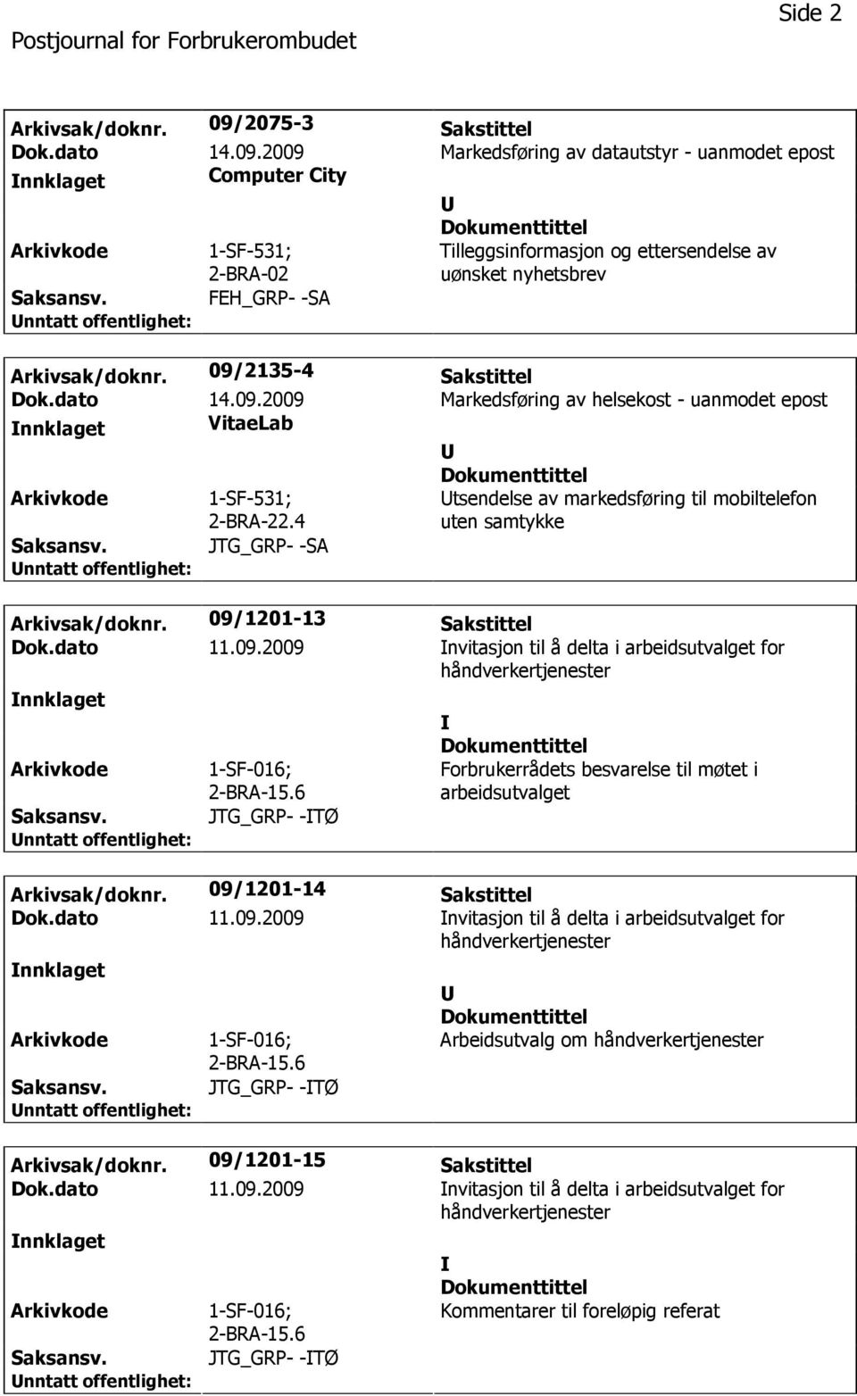 2009 Markedsføring av datautstyr - uanmodet epost nnklaget Computer City 1-SF-531; 2-BRA-02 Tilleggsinformasjon og ettersendelse av uønsket nyhetsbrev FEH_GRP- -SA Arkivsak/doknr.