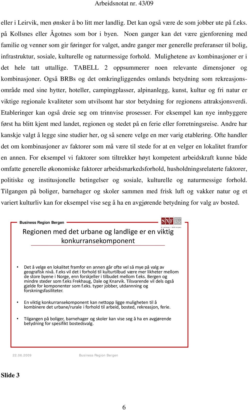 Mulighetene av kombinasjoner er i det hele tatt uttallige. TABELL 2 oppsummerer noen relevante dimensjoner og kombinasjoner.