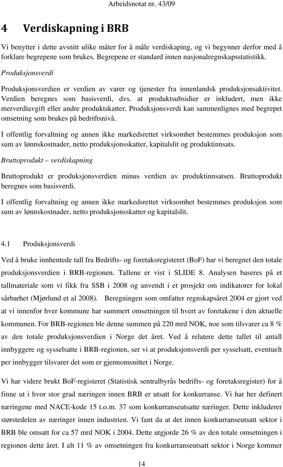 Verdien beregnes som basisverdi, dvs. at produktsubsidier er inkludert, men ikke merverdiavgift eller andre produktskatter.