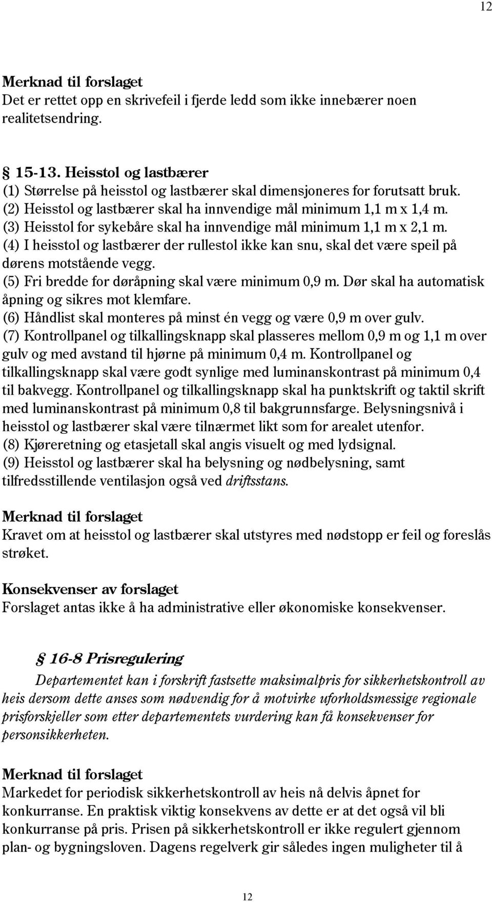 (4) I heisstol og lastbærer der rullestol ikke kan snu, skal det være speil på dørens motstående vegg. (5) Fri bredde for døråpning skal være minimum 0,9 m.