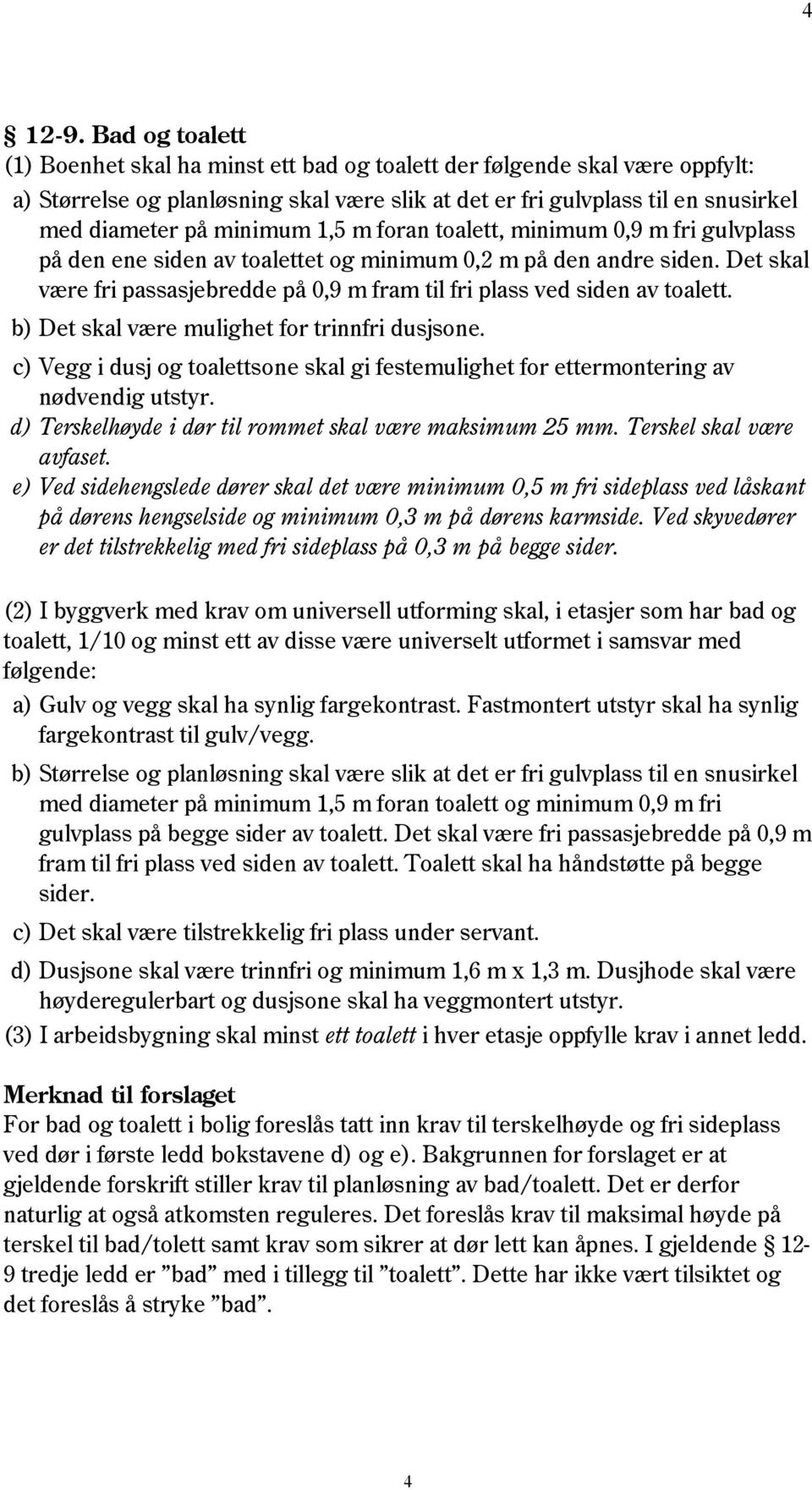 1,5 m foran toalett, minimum 0,9 m fri gulvplass på den ene siden av toalettet og minimum 0,2 m på den andre siden. Det skal være fri passasjebredde på 0,9 m fram til fri plass ved siden av toalett.