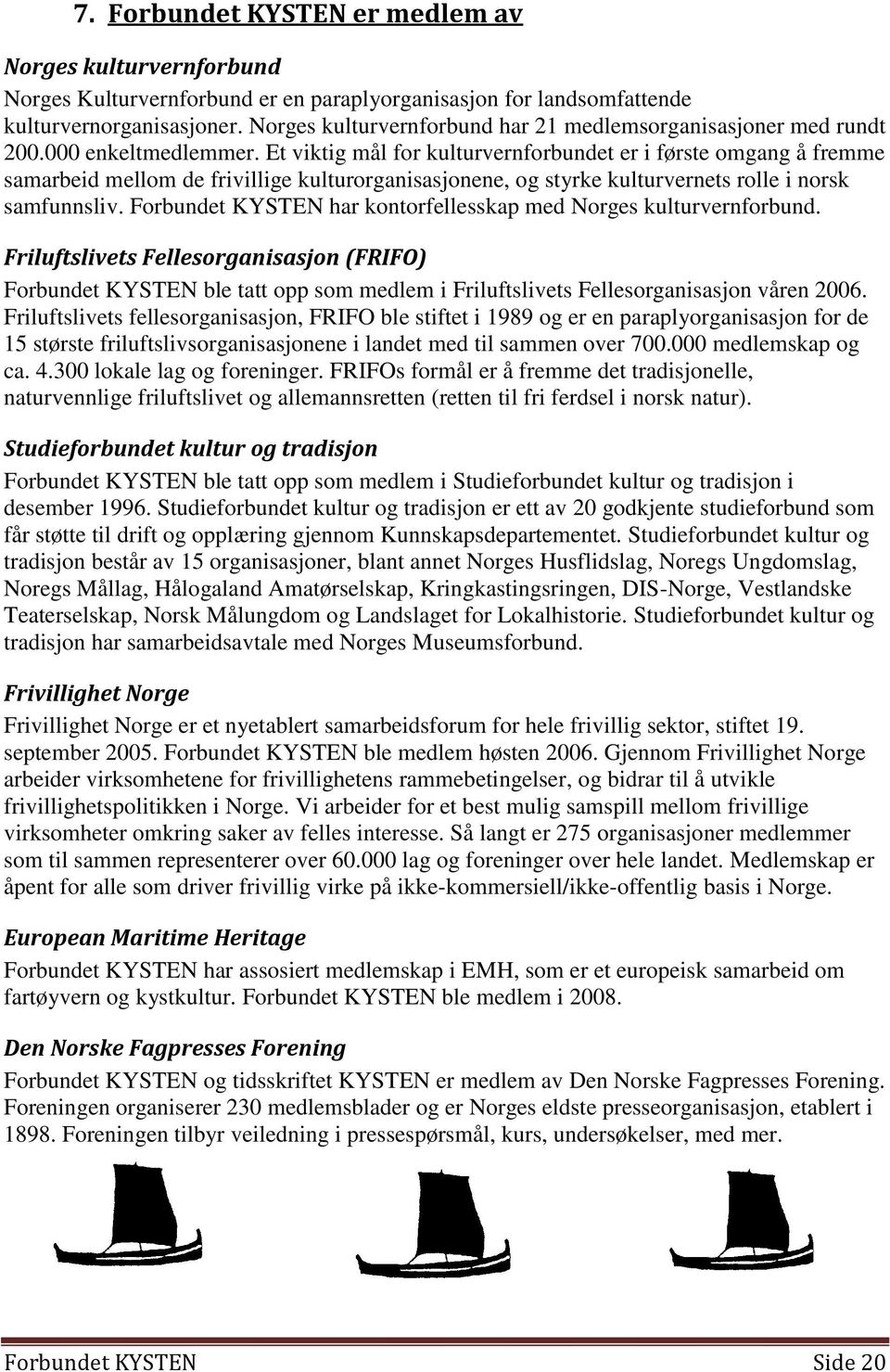 Et viktig mål for kulturvernforbundet er i første omgang å fremme samarbeid mellom de frivillige kulturorganisasjonene, og styrke kulturvernets rolle i norsk samfunnsliv.