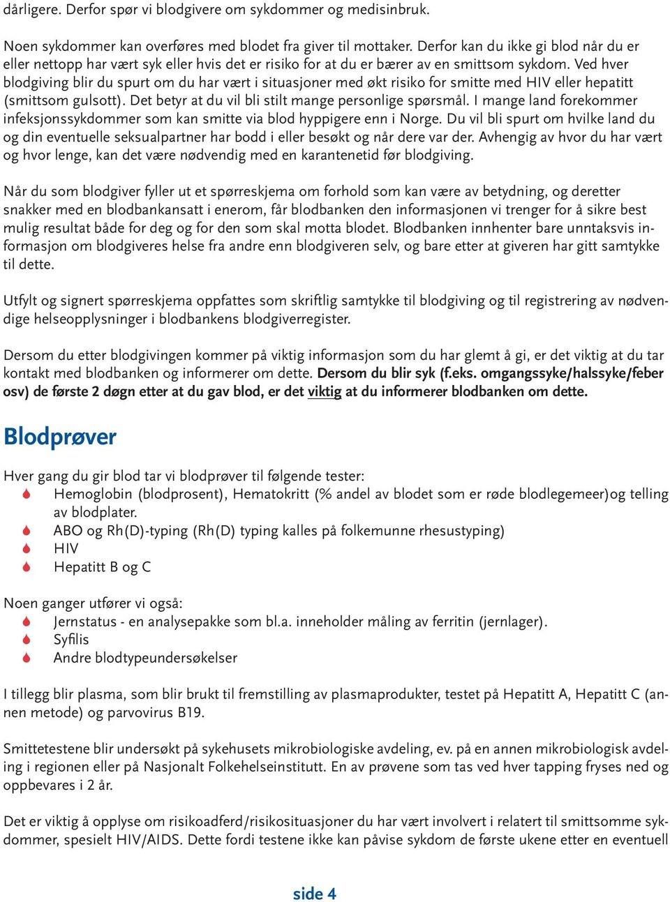 Ved hver blodgiving blir du spurt om du har vært i situasjoner med økt risiko for smitte med HIV eller hepatitt (smittsom gulsott). Det betyr at du vil bli stilt mange personlige spørsmål.