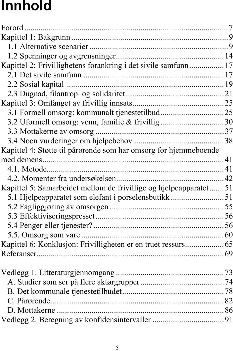 .. 30 3.3 Mottakerne av omsorg... 37 3.4 Noen vurderinger om hjelpebehov... 38 Kapittel 4: Støtte til pårørende som har omsorg for hjemmeboende med demens... 41 4.1. Metode... 41 4.2.