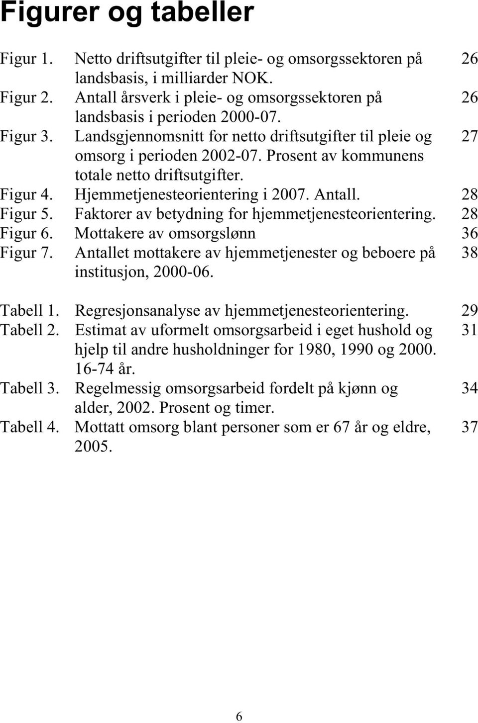 Prosent av kommunens totale netto driftsutgifter. Figur 4. Hjemmetjenesteorientering i 2007. Antall. 28 Figur 5. Faktorer av betydning for hjemmetjenesteorientering. 28 Figur 6.