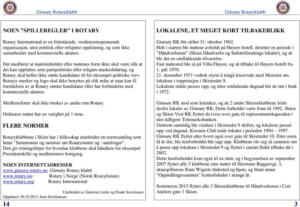 eksempel politiske verv. Rotarys merker og logo skal ikke benyttes på slik måte at man kan få forståelsen av at Rotary støtter kandidater eller har forbindelse med kommersielle aktører.