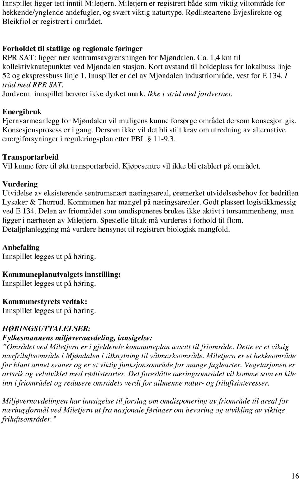 1,4 km til kollektivknutepunktet ved Mjøndalen stasjon. Kort avstand til holdeplass for lokalbuss linje 52 og ekspressbuss linje 1. Innspillet er del av Mjøndalen industriområde, vest for E 134.