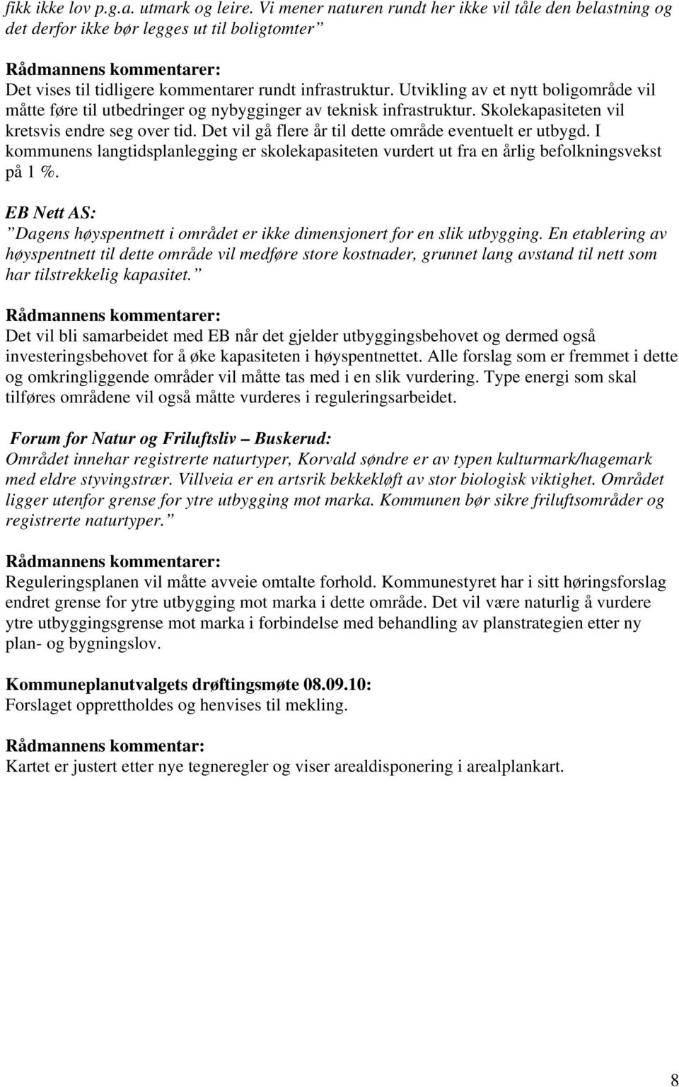 Det vil gå flere år til dette område eventuelt er utbygd. I kommunens langtidsplanlegging er skolekapasiteten vurdert ut fra en årlig befolkningsvekst på 1 %.