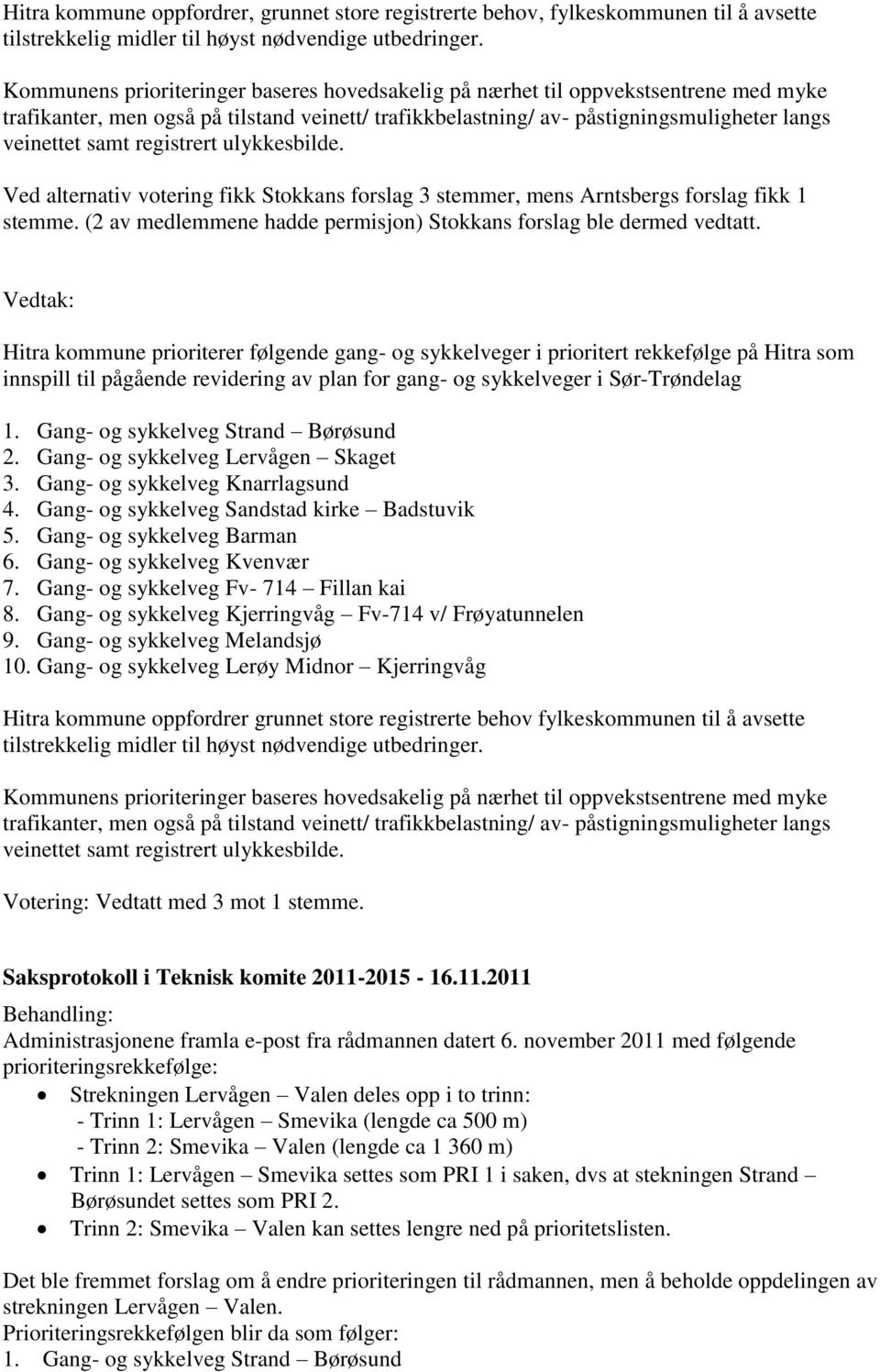 registrert ulykkesbilde. Ved alternativ votering fikk Stokkans forslag 3 stemmer, mens Arntsbergs forslag fikk 1 stemme. (2 av medlemmene hadde permisjon) Stokkans forslag ble dermed vedtatt.