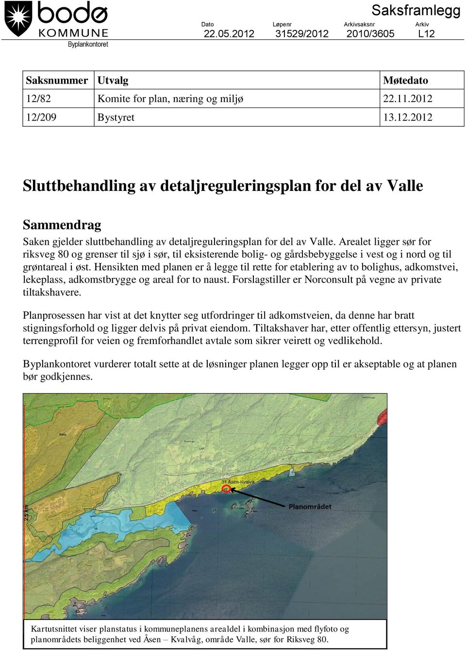 Arealet ligger sør for riksveg 80 og grenser til sjø i sør, til eksisterende bolig- og gårdsbebyggelse i vest og i nord og til grøntareal i øst.