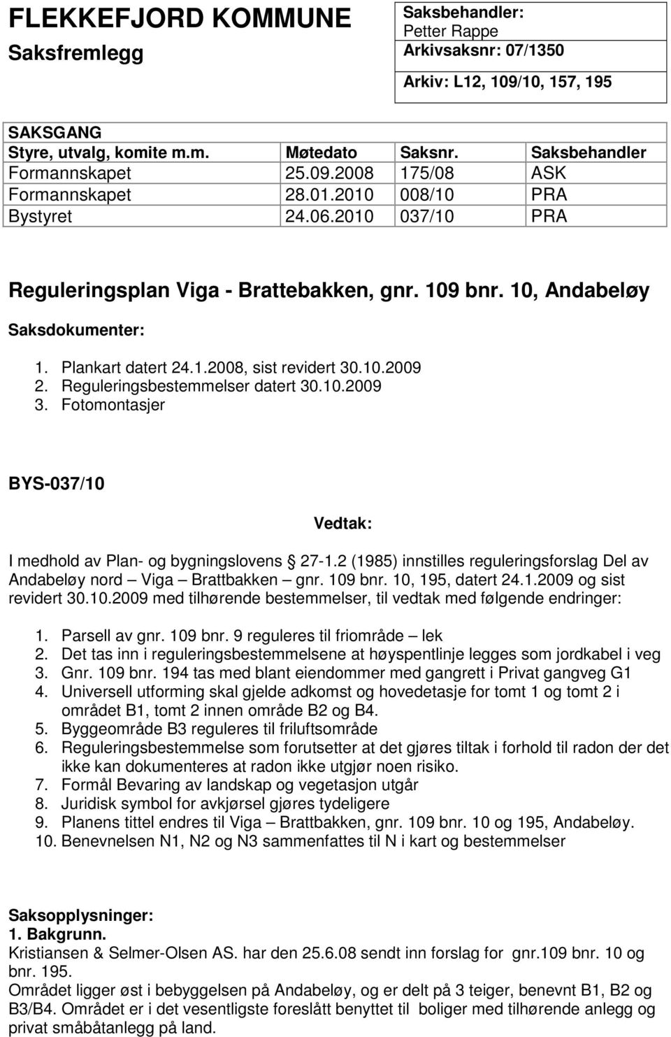 Reguleringsbestemmelser datert 30.10.2009 3. Fotomontasjer BYS-037/10 Vedtak: I medhold av Plan- og bygningslovens 27-1.