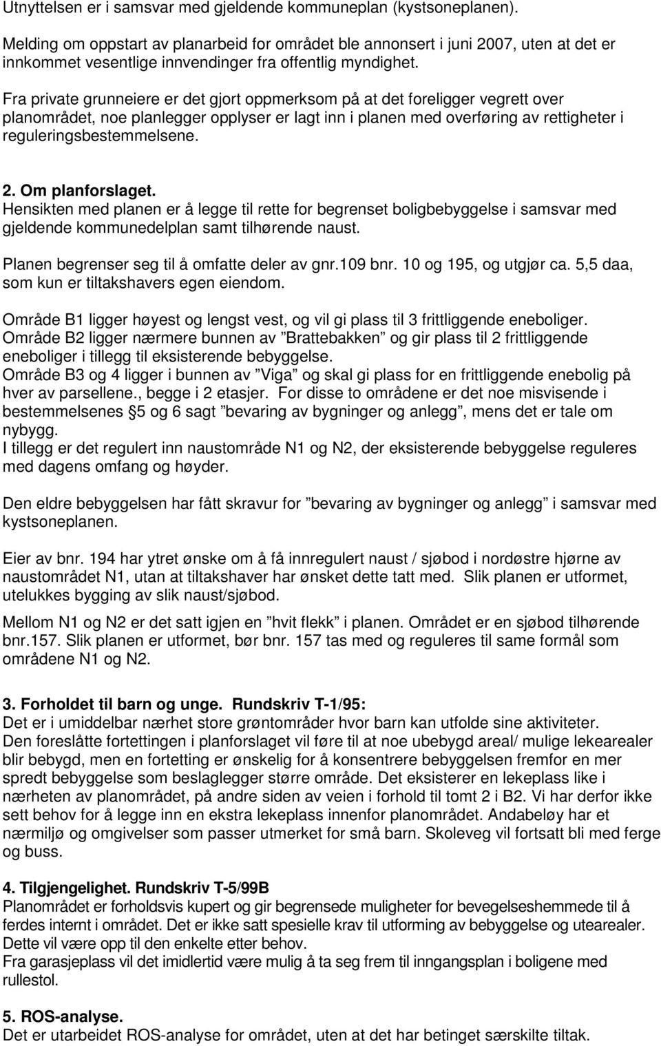 Fra private grunneiere er det gjort oppmerksom på at det foreligger vegrett over planområdet, noe planlegger opplyser er lagt inn i planen med overføring av rettigheter i reguleringsbestemmelsene. 2.