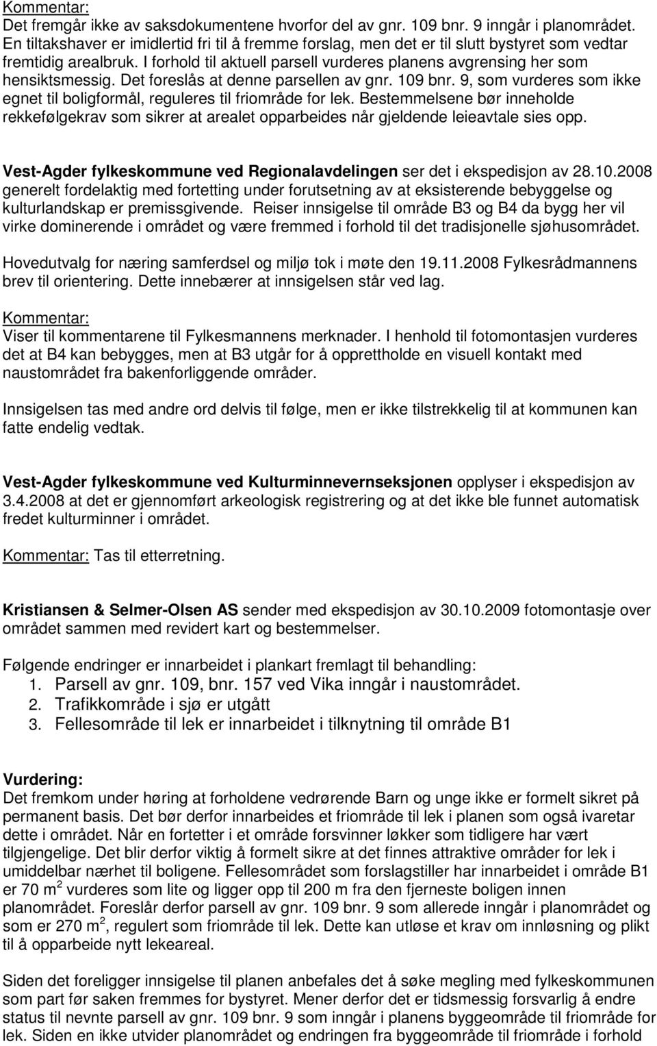 Det foreslås at denne parsellen av gnr. 109 bnr. 9, som vurderes som ikke egnet til boligformål, reguleres til friområde for lek.