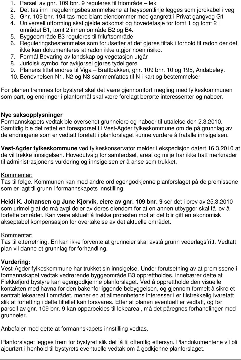 Reguleringsbestemmelse som forutsetter at det gjøres tiltak i forhold til radon der det ikke kan dokumenteres at radon ikke utgjør noen risiko. 7. Formål Bevaring av landskap og vegetasjon utgår 8.