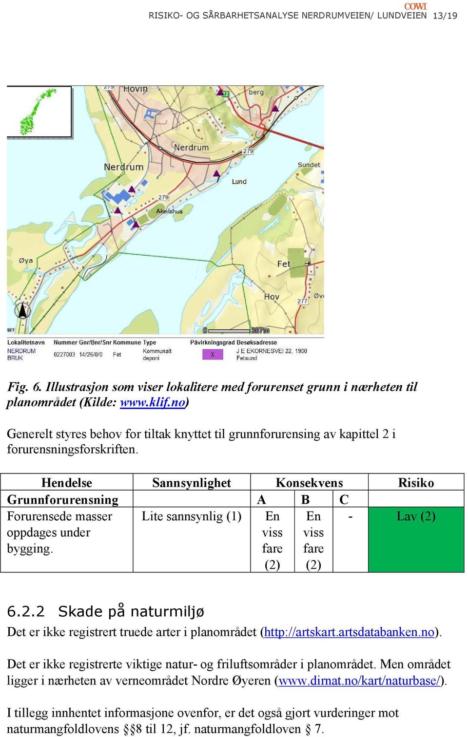 Hendelse Sannsynlighet Konsekvens Risiko Grunnforurensning A B C Forurensede masser oppdages under bygging. Lite sannsynlig (1) - Lav (2)