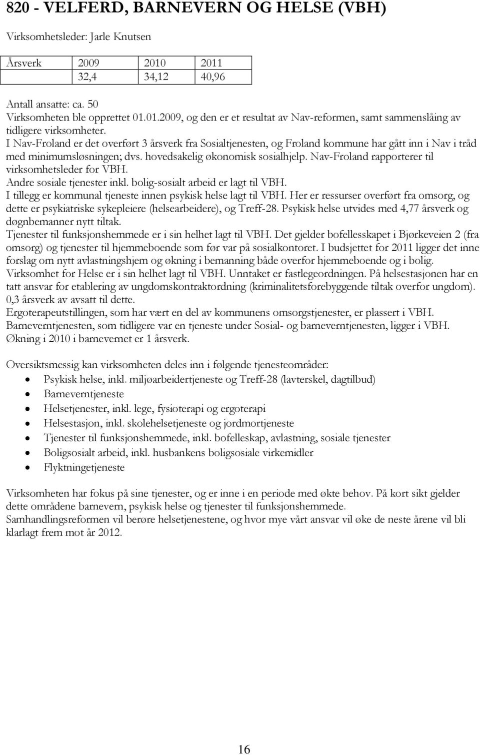 Nav-Froland rapporterer til virksomhetsleder for VBH. Andre sosiale tjenester inkl. bolig-sosialt arbeid er lagt til VBH. I tillegg er kommunal tjeneste innen psykisk helse lagt til VBH.