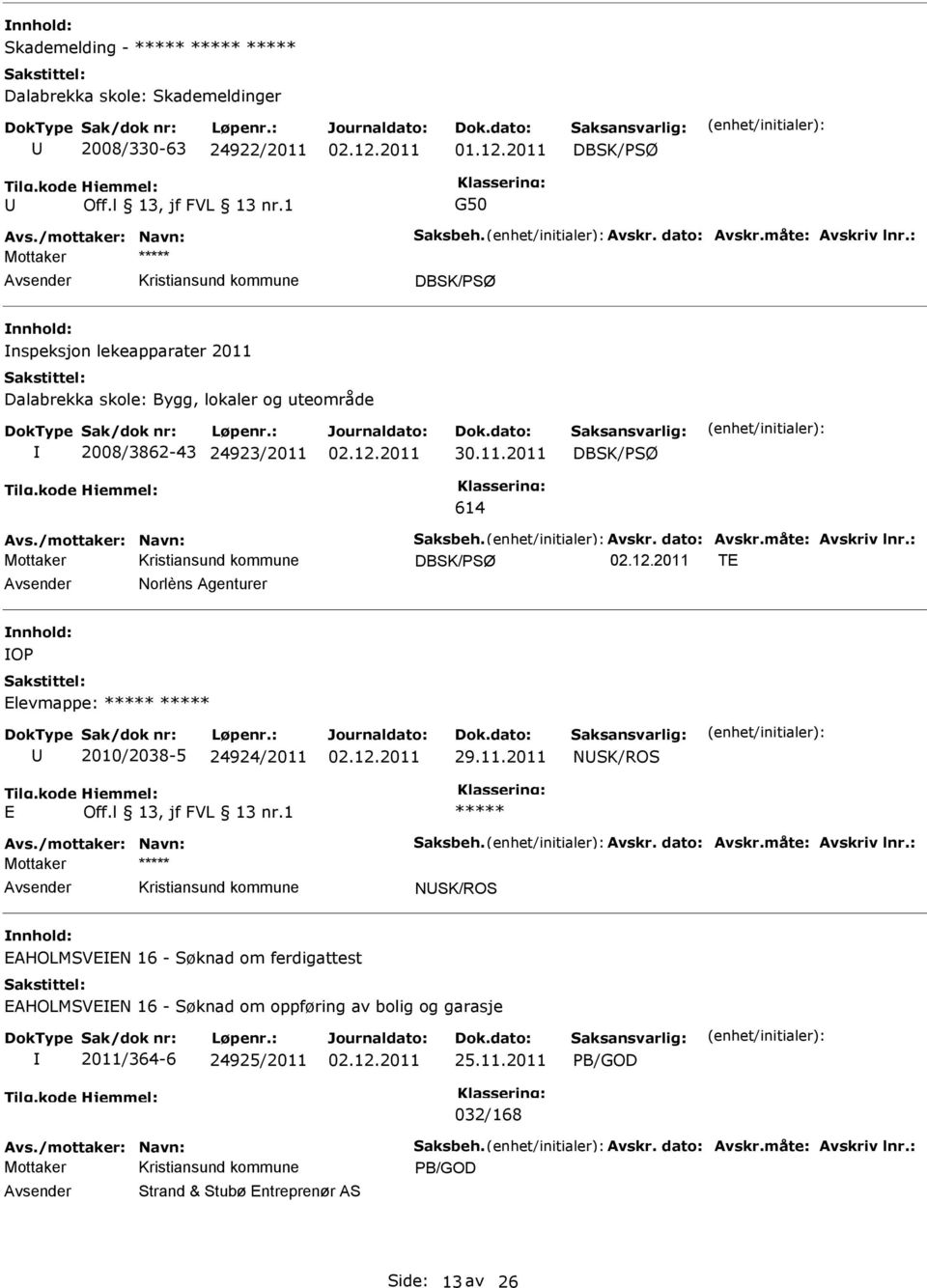 måte: Avskriv lnr.: Mottaker DBSK/PSØ T Norlèns Agenturer OP levmappe: 2010/2038-5 24924/2011 NSK/ROS Avs./mottaker: Navn: Saksbeh. Avskr. dato: Avskr.måte: Avskriv lnr.: Mottaker NSK/ROS AHOLMSVN 16 - Søknad om ferdigattest AHOLMSVN 16 - Søknad om oppføring av bolig og garasje 2011/364-6 24925/2011 25.