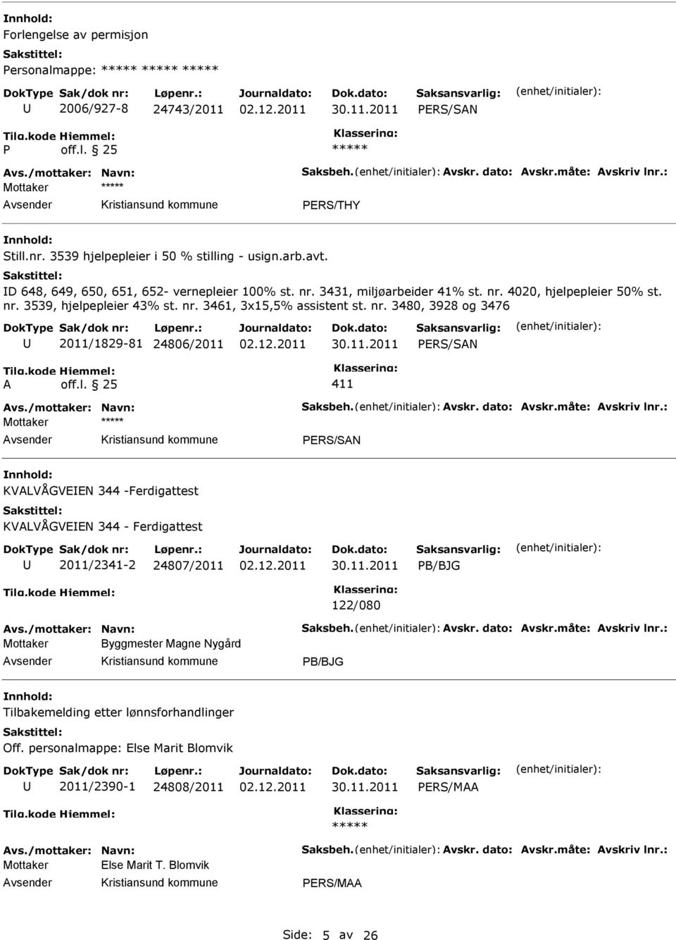 l. 25 411 Avs./mottaker: Navn: Saksbeh. Avskr. dato: Avskr.måte: Avskriv lnr.: Mottaker PRS/SAN KVALVÅGVN 344 -Ferdigattest KVALVÅGVN 344 - Ferdigattest 2011/2341-2 24807/2011 PB/BJG 122/080 Avs.