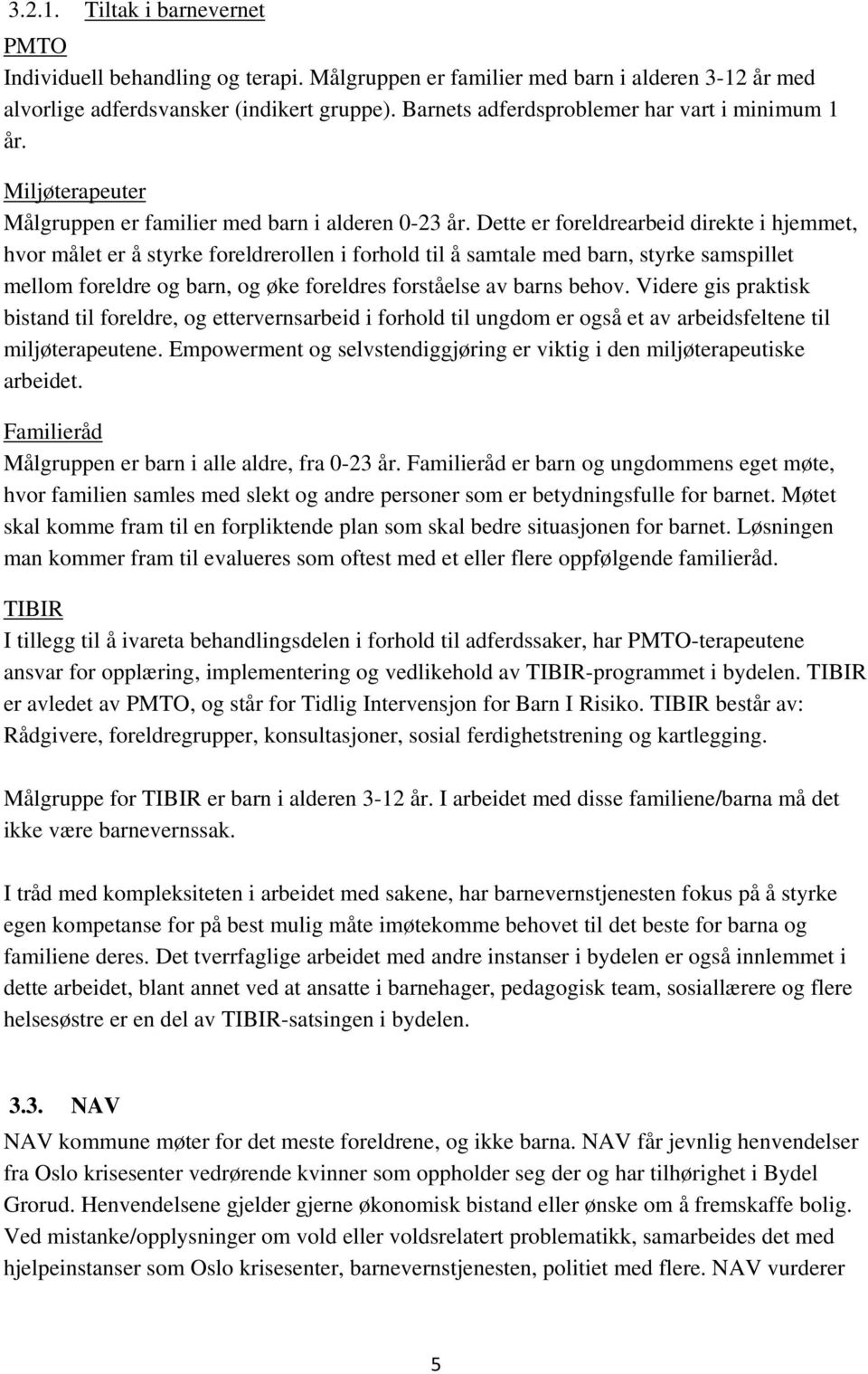 Dette er foreldrearbeid direkte i hjemmet, hvor målet er å styrke foreldrerollen i forhold til å samtale med barn, styrke samspillet mellom foreldre og barn, og øke foreldres forståelse av barns