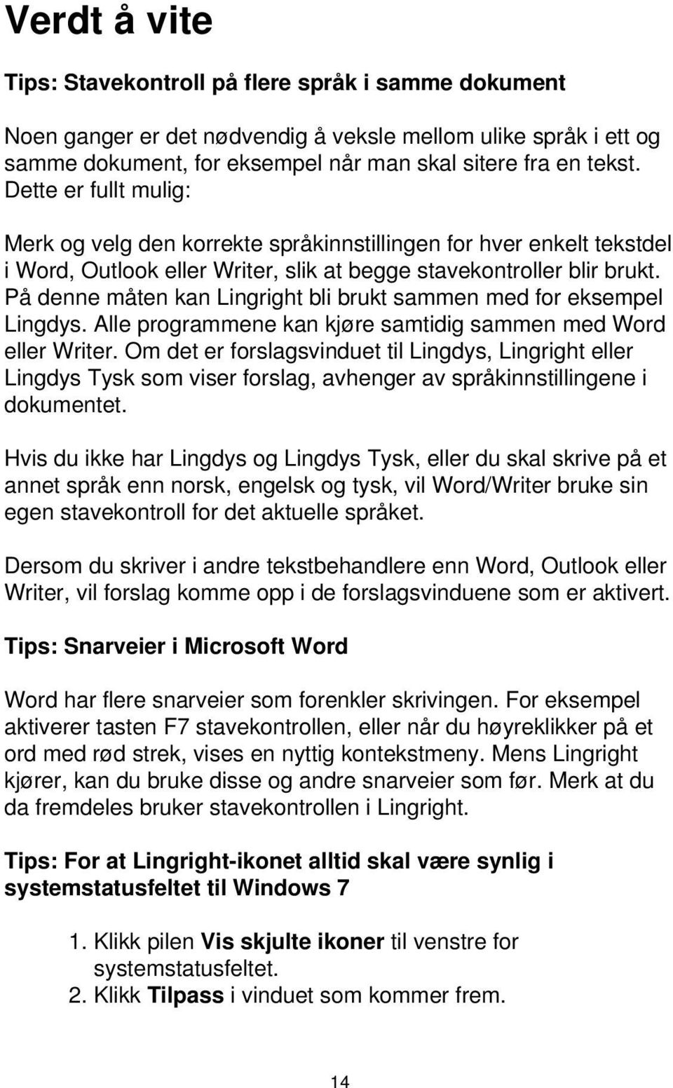 På denne måten kan Lingright bli brukt sammen med for eksempel Lingdys. Alle programmene kan kjøre samtidig sammen med Word eller Writer.
