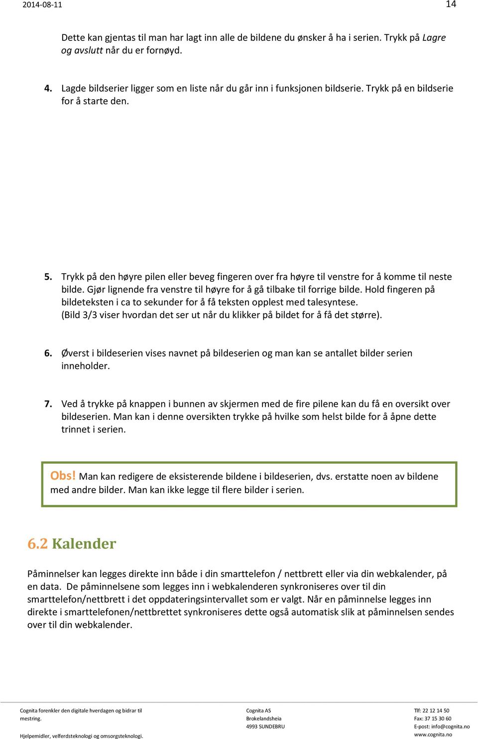 Trykk på den høyre pilen eller beveg fingeren over fra høyre til venstre for å komme til neste bilde. Gjør lignende fra venstre til høyre for å gå tilbake til forrige bilde.