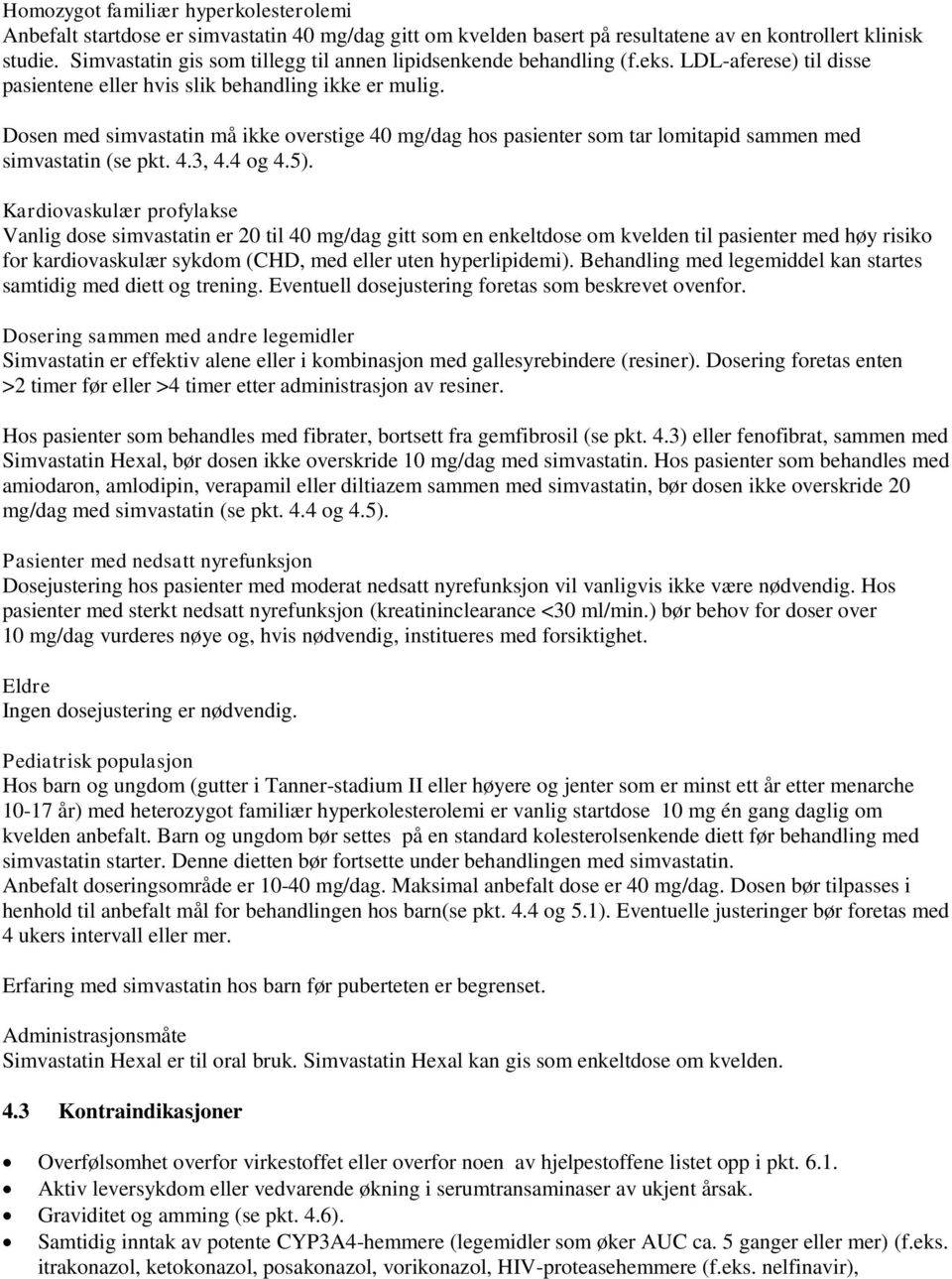 Dosen med simvastatin må ikke overstige 40 mg/dag hos pasienter som tar lomitapid sammen med simvastatin (se pkt. 4.3, 4.4 og 4.5).