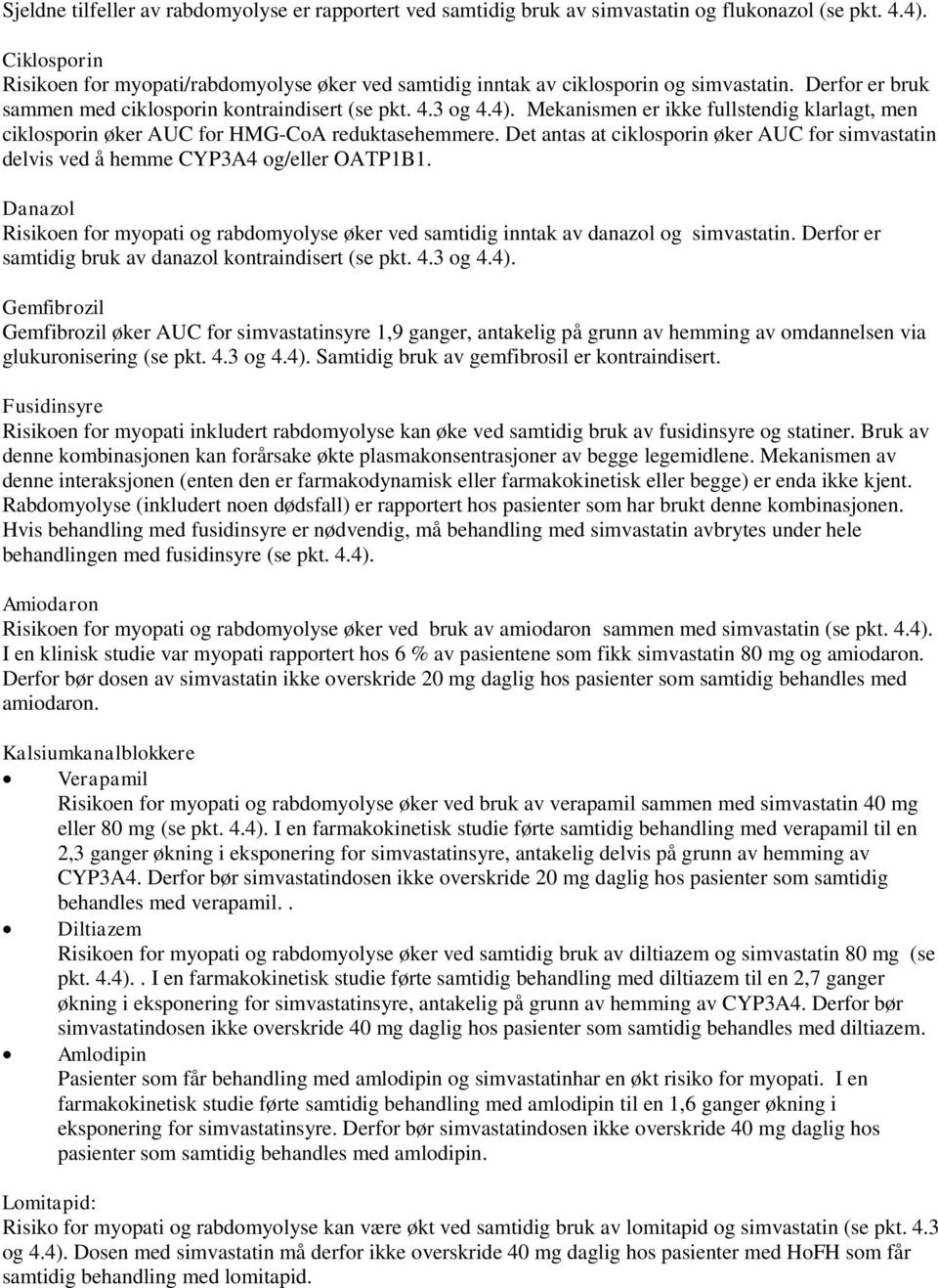 Mekanismen er ikke fullstendig klarlagt, men ciklosporin øker AUC for HMG-CoA reduktasehemmere. Det antas at ciklosporin øker AUC for simvastatin delvis ved å hemme CYP3A4 og/eller OATP1B1.