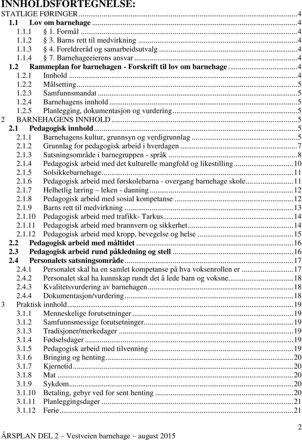 .. 5 2 BARNEHAGENS INNHOLD... 5 2.1 Pedagogisk innhold... 5 2.1.1 Barnehagens kultur, grunnsyn og verdigrunnlag... 5 2.1.2 Grunnlag for pedagogisk arbeid i hverdagen... 7 2.1.3 Satsningsområde i barnegruppen - språk.