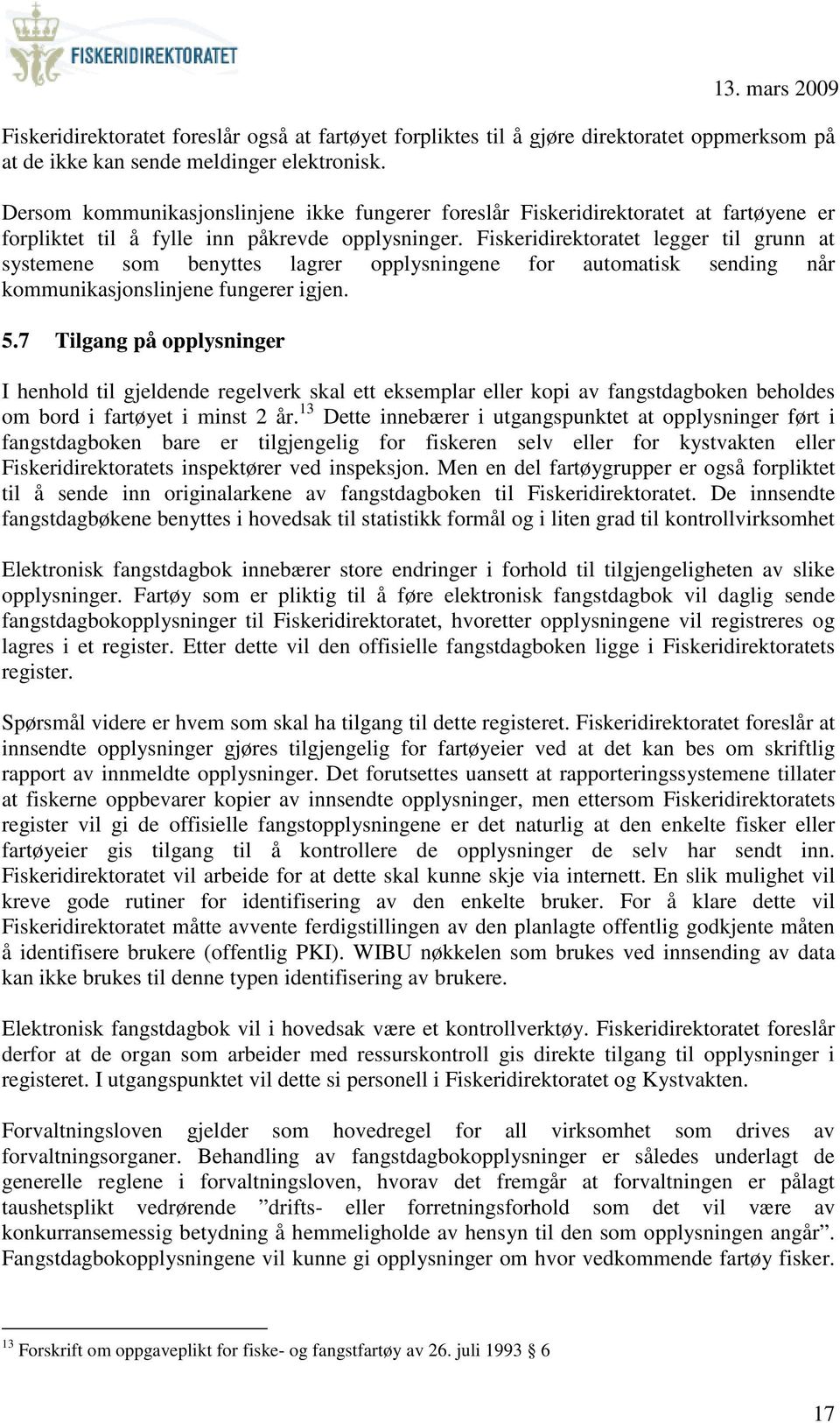 Fiskeridirektoratet legger til grunn at systemene som benyttes lagrer opplysningene for automatisk sending når kommunikasjonslinjene fungerer igjen. 5.