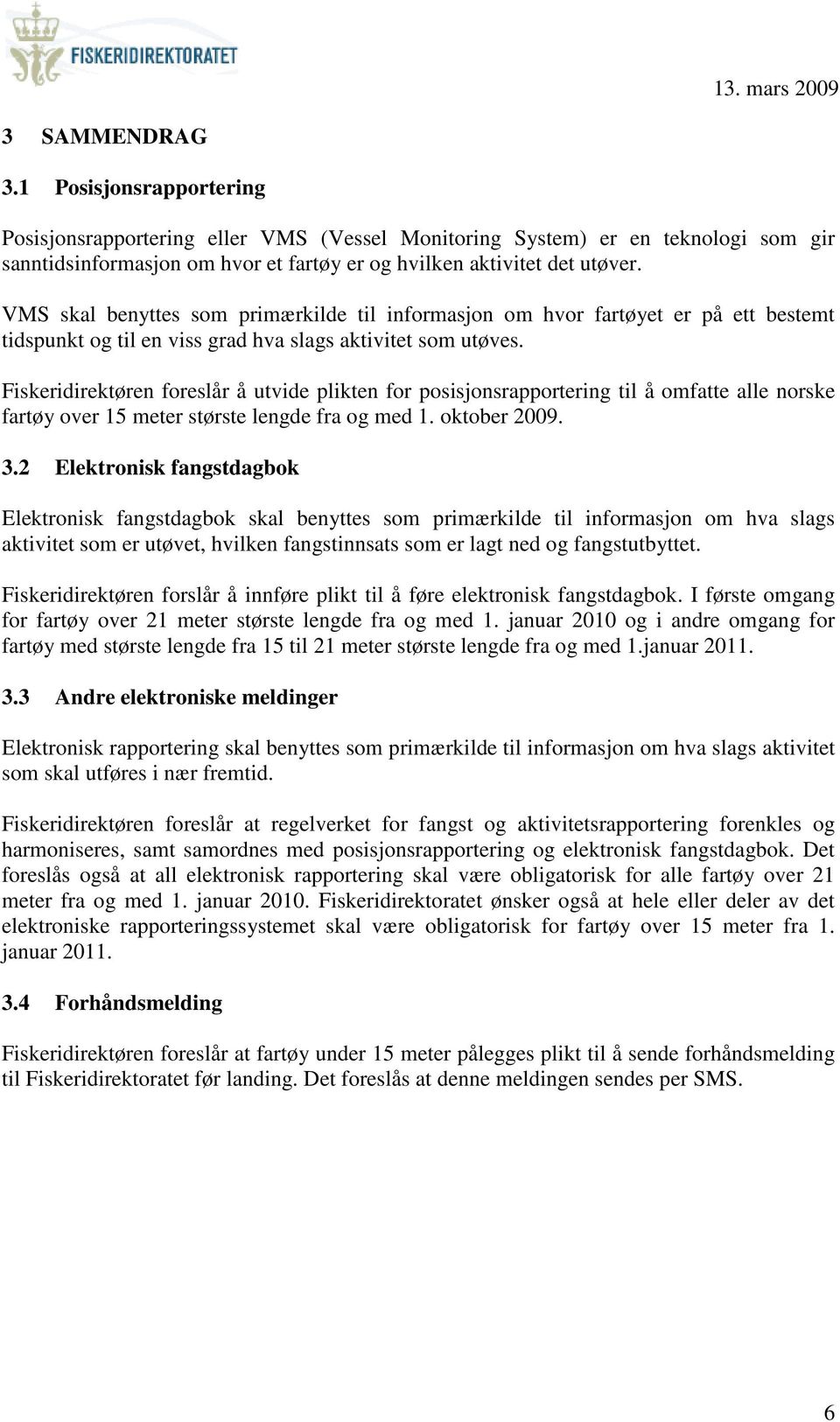 Fiskeridirektøren foreslår å utvide plikten for posisjonsrapportering til å omfatte alle norske fartøy over 15 meter største lengde fra og med 1. oktober 2009. 3.