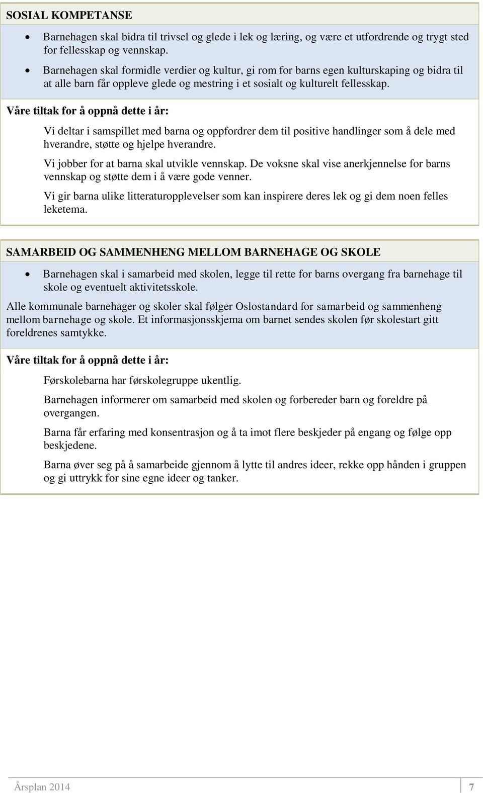 Vi deltar i samspillet med barna og oppfordrer dem til positive handlinger som å dele med hverandre, støtte og hjelpe hverandre. Vi jobber for at barna skal utvikle vennskap.